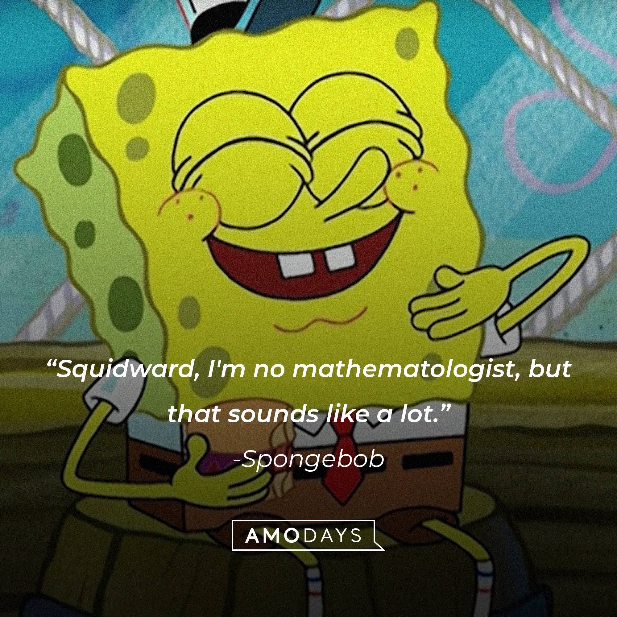 Spongebob Squarepants’ quote: “Squidward, I'm no mathematologist, but that sounds like a lot.” | Source: AmoDays