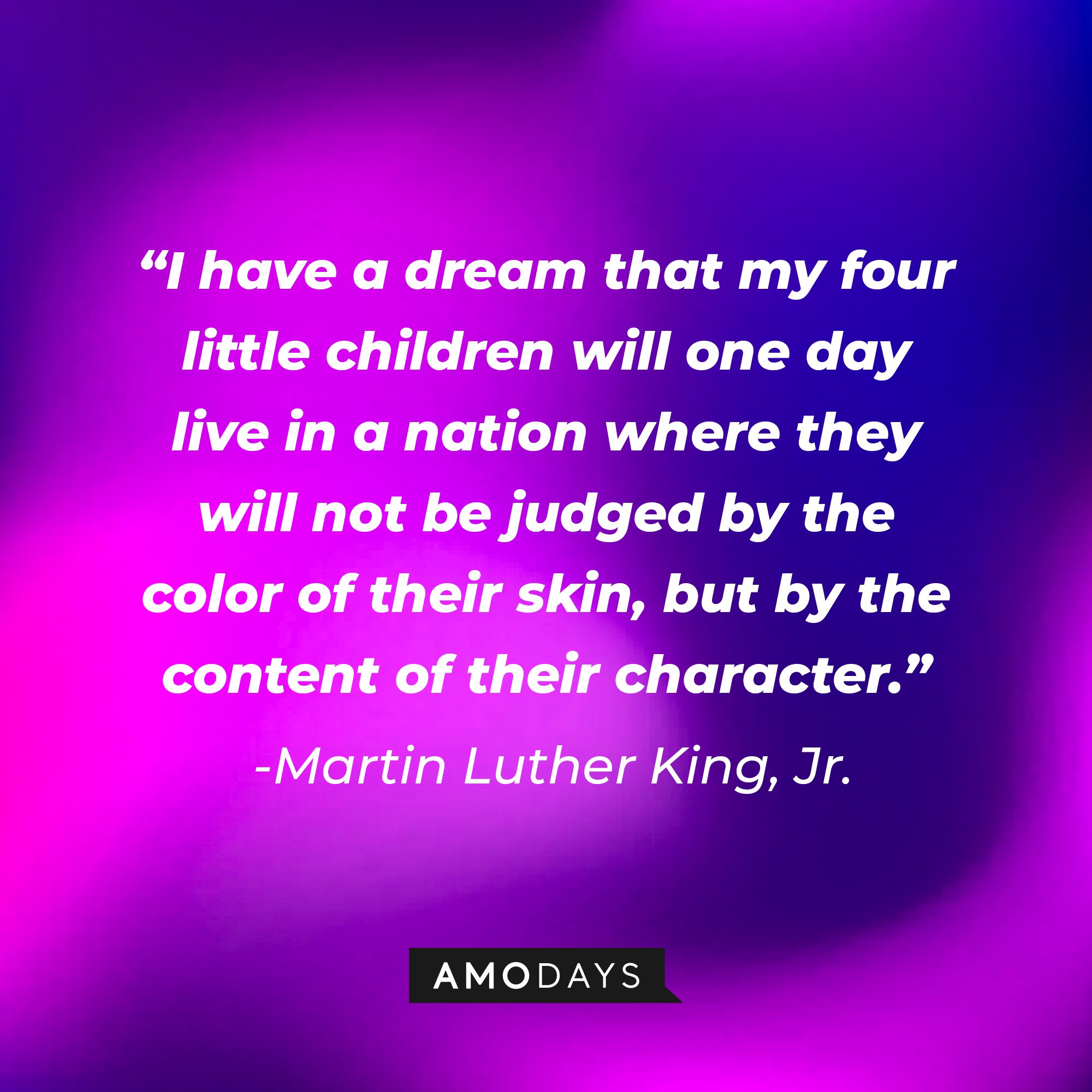 Martin Luther King Jr.'s quote: "I have a dream that my four little children will one day live in a nation where they will not be judged by the color of their skin, but by the content of their character." | Image: AmoDays