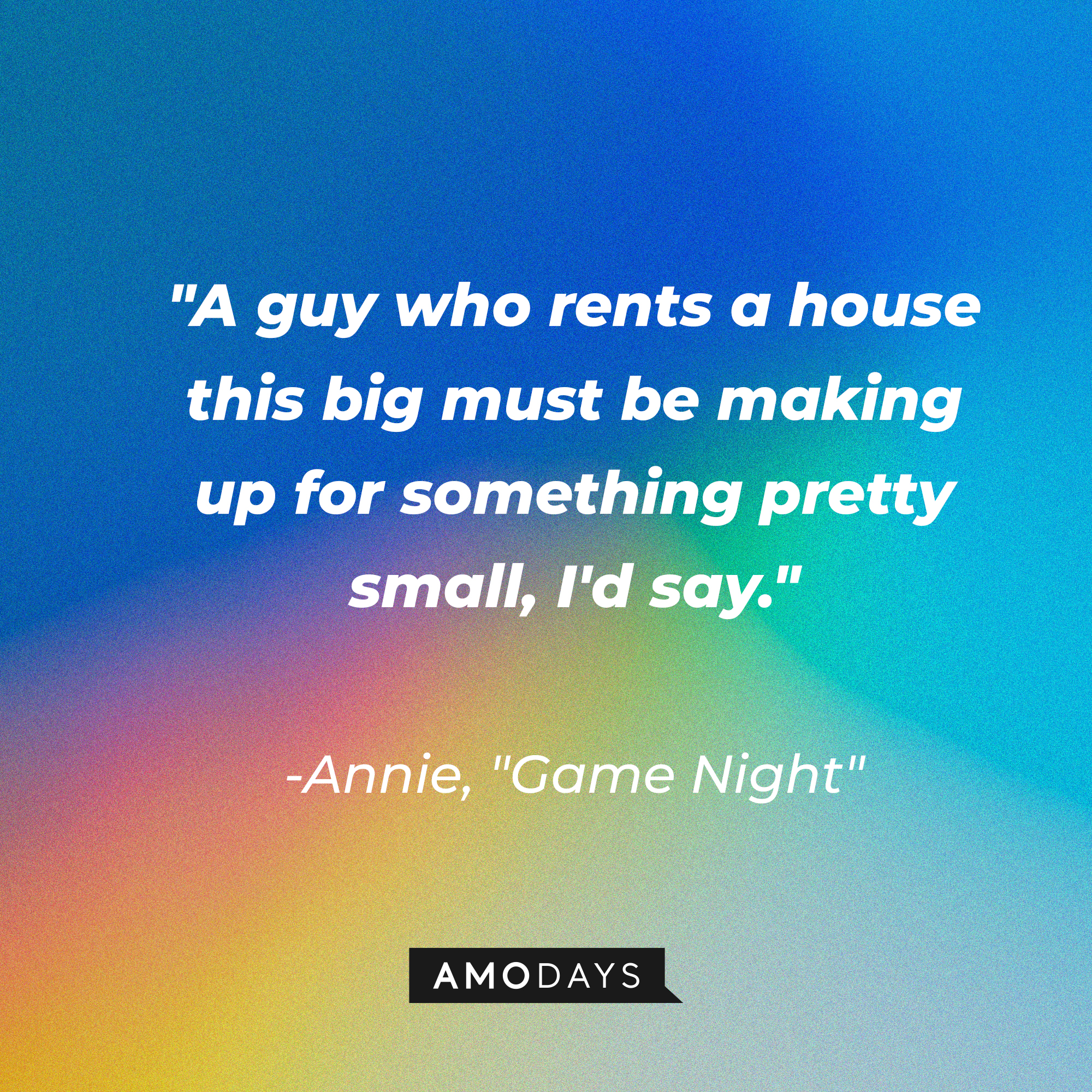 Annie's quote from “Game Night”: “A guy who rents a house this big must be making up for something pretty small, I'd say.” | Source: AmoDays
