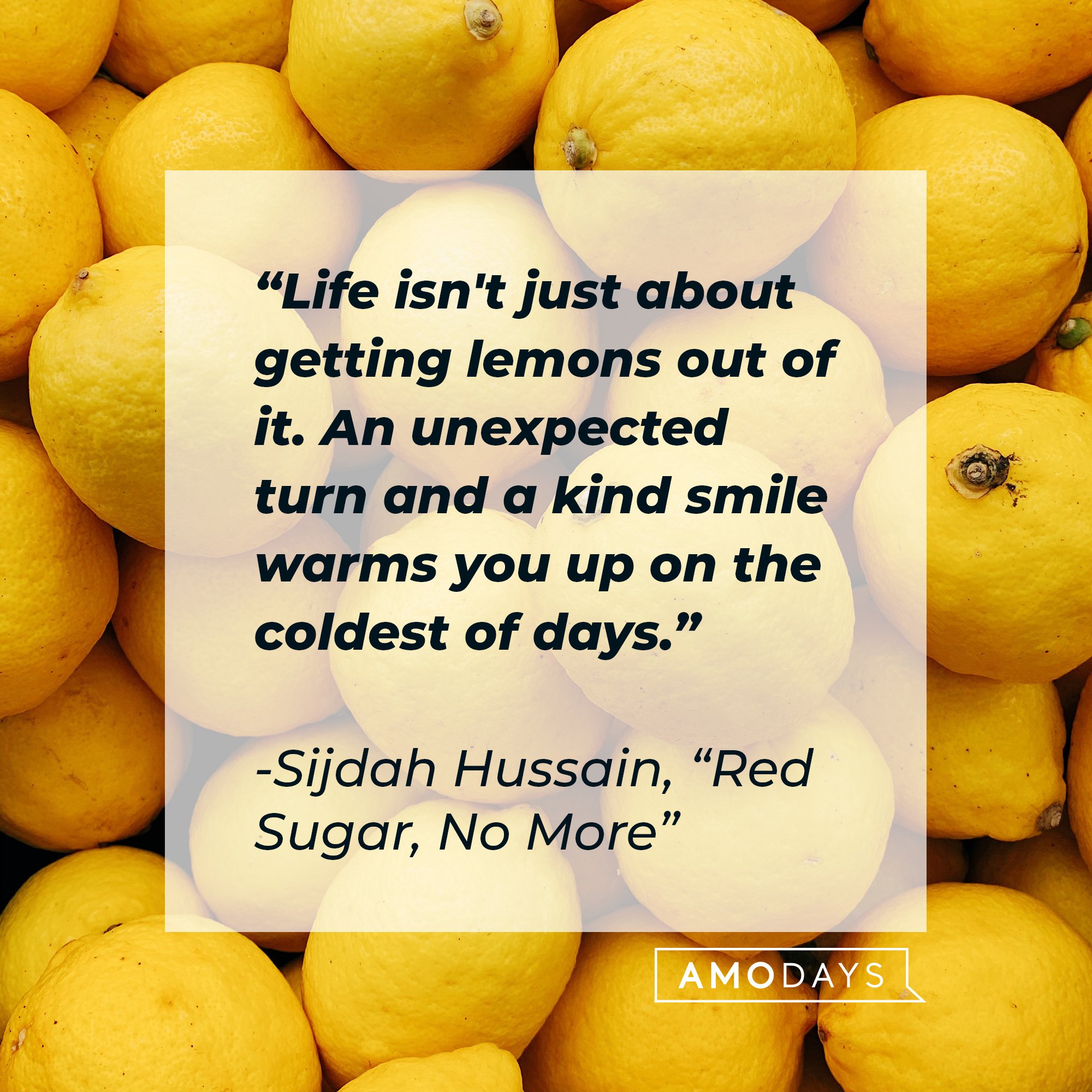 Sijdah Hussain’s quote from "Red Sugar, No More": “Life isn't just about getting lemons out of it. An unexpected turn and a kind smile warms you up on the coldest of days." | Image: AmoDays 