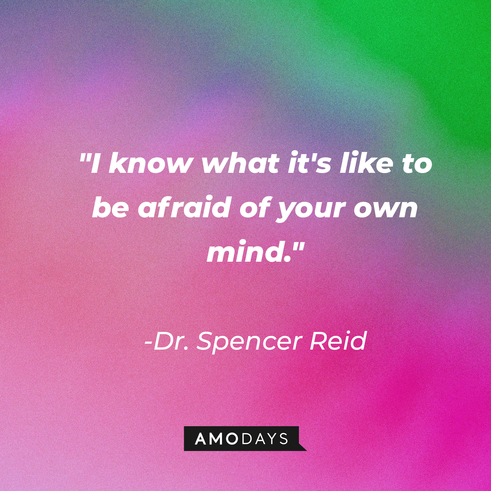 Dr. Spencer Reid's quote: "I know what it's like to be afraid of your own mind." | Source: AmoDays
