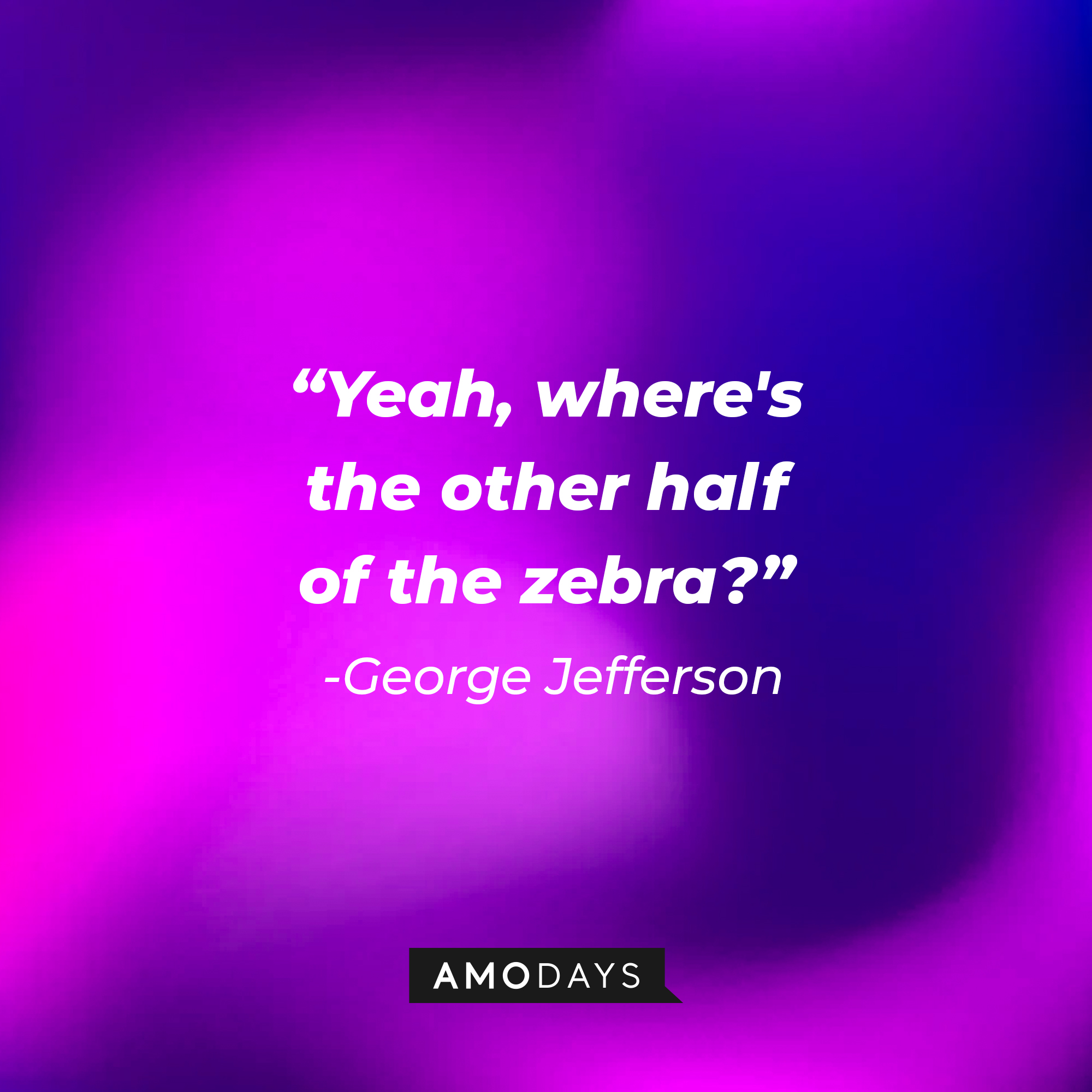 George Jefferson’s quote: “Yeah, where's the other half of the zebra?” | Source: AmoDays