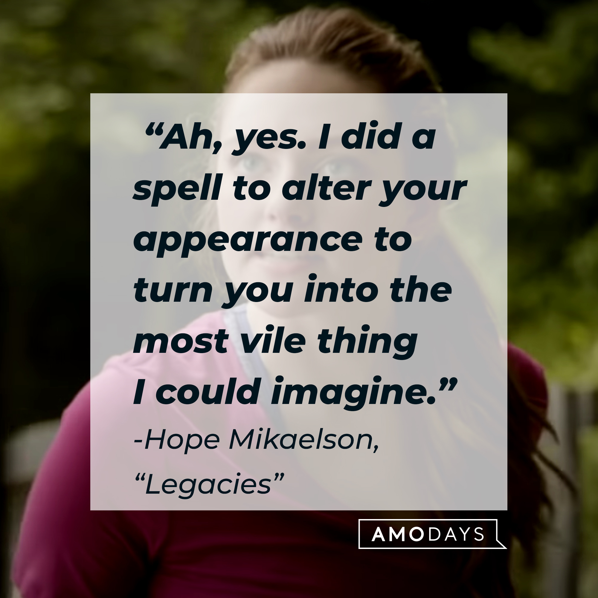 Hope Mikaelson with her quote: “Ah, yes. I did a spell to alter your appearance to turn you into the most vile thing I could imagine.” | Source: Facebook.com/CWLegacies