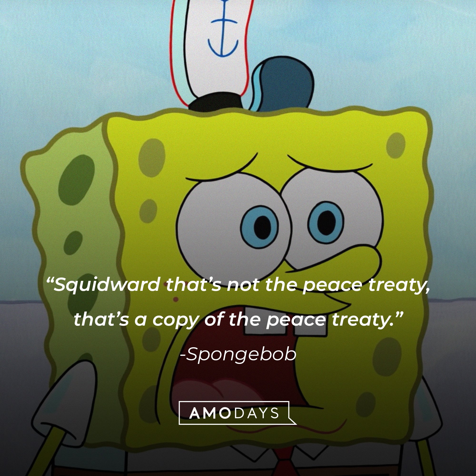 Spongebob Squarepants’ quote: “Squidward that’s not the peace treaty, that’s a copy of the peace treaty.” | Source: AmoDays