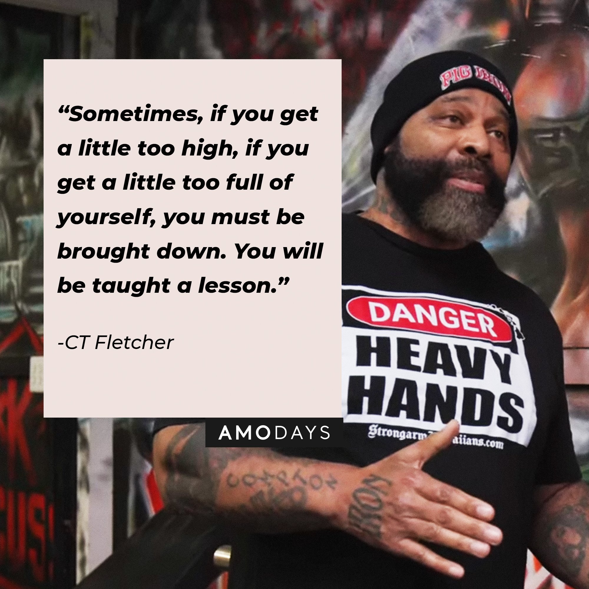 CT Fletcher's quote:\\\\\\\\u00a0"Sometimes, if you get a little too high, if you get a little too full of yourself, you must be brought down. You will be taught a lesson."\\\\\\\\u00a0| Image: AmoDays