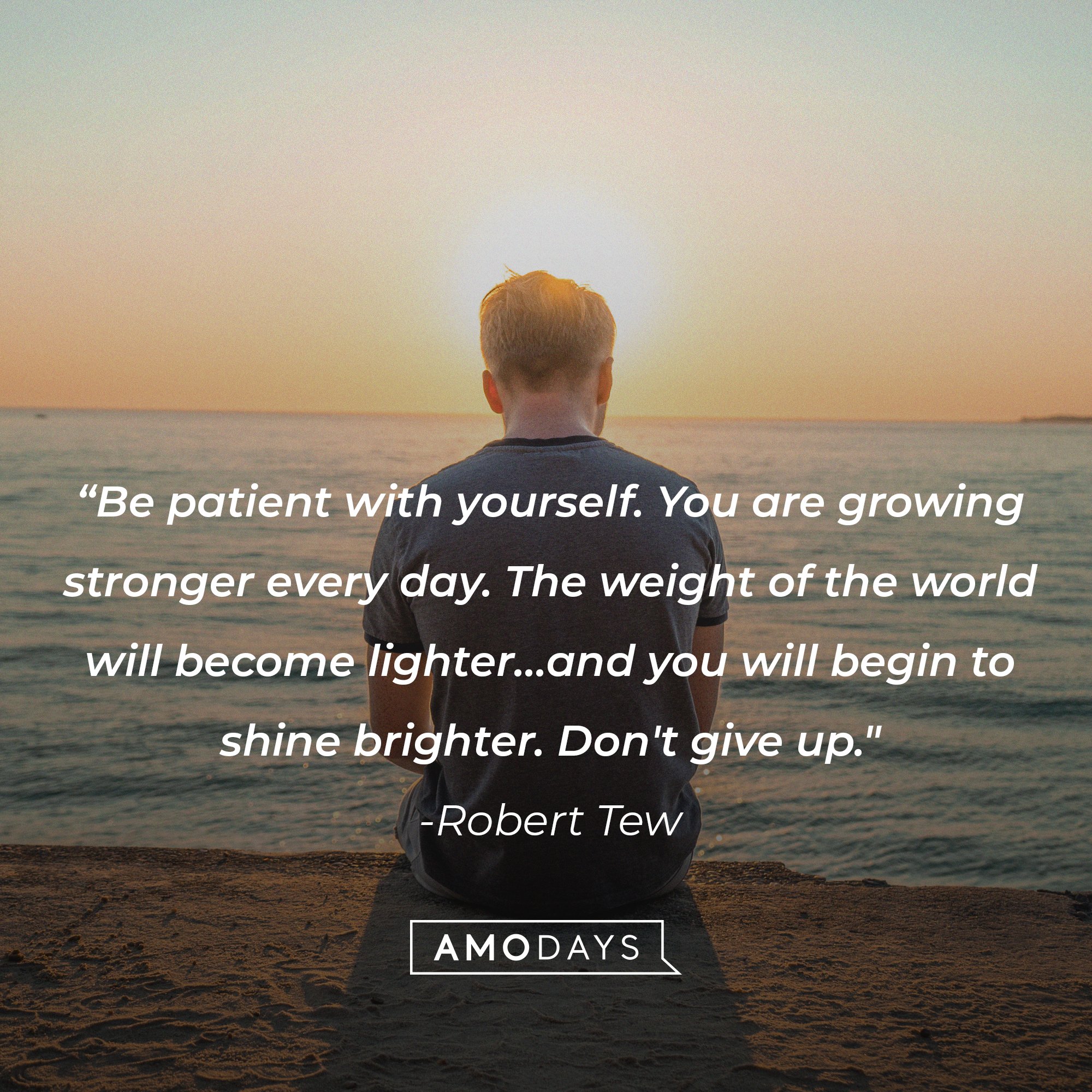 Robert Tew’s quote: “Be patient with yourself. You are growing stronger every day. The weight of the world will become lighter…and you will begin to shine brighter. Don't give up." | Image: AmoDays 