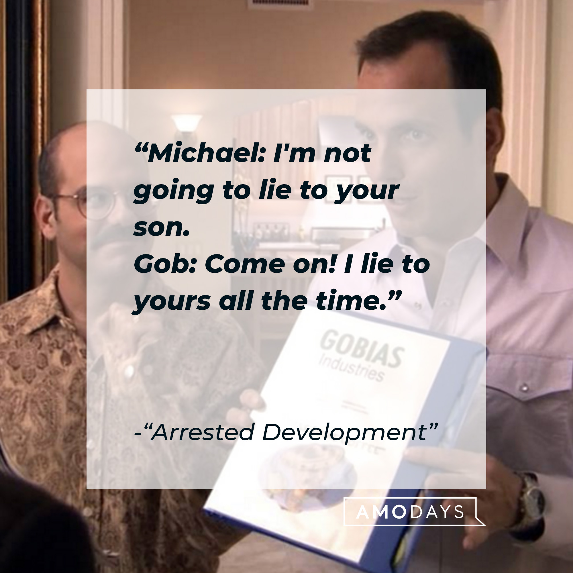 Quote from "Arrested Development:" "Michael: I'm not going to lie to your son. Gob: Come on! I lie to yours all the time." | Source: facebook.com/ArrestedDevelopment