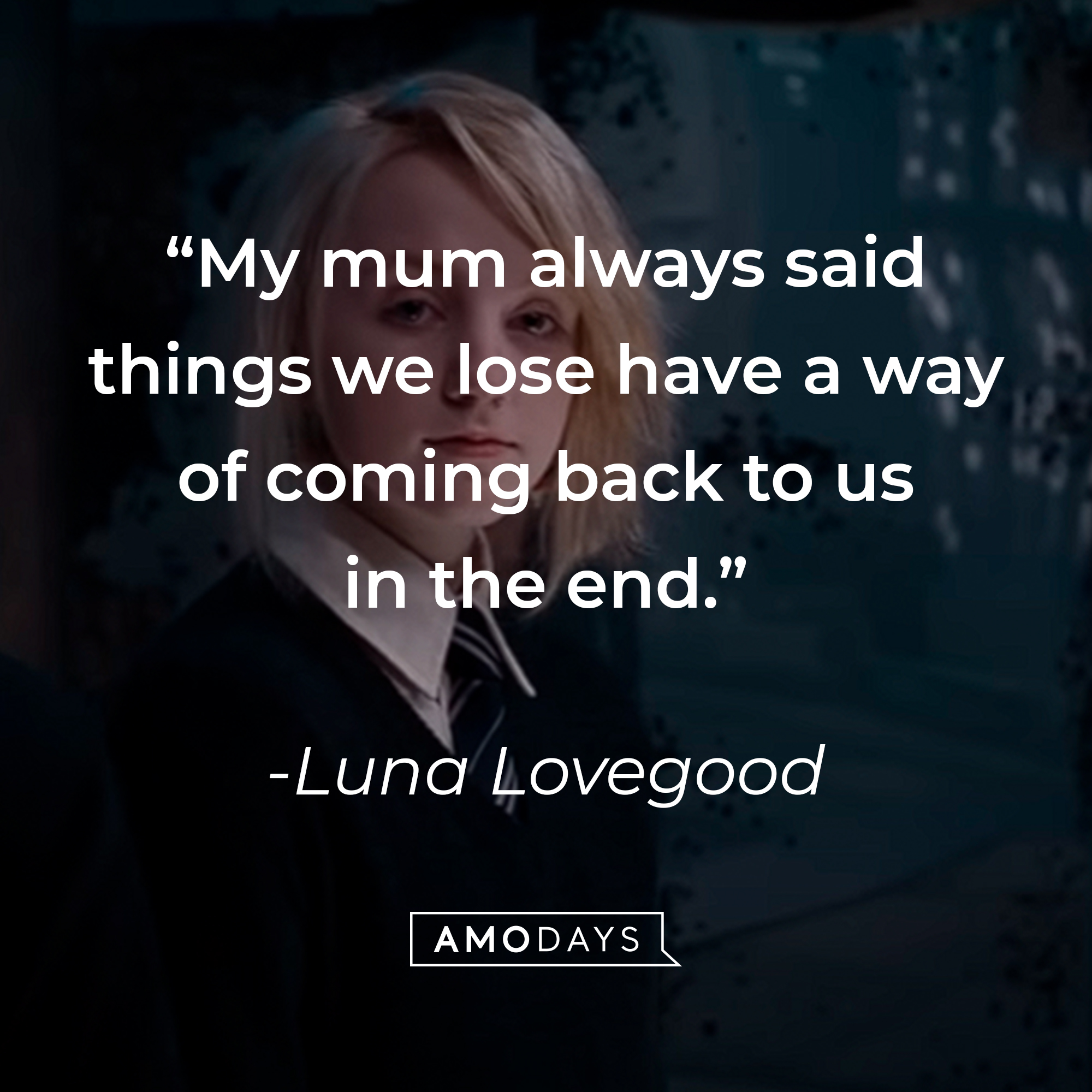 Luna Lovegood's quote: “My mum always said things we lose have a way of coming back to us in the end.” Source: youtube.com/harrypotter