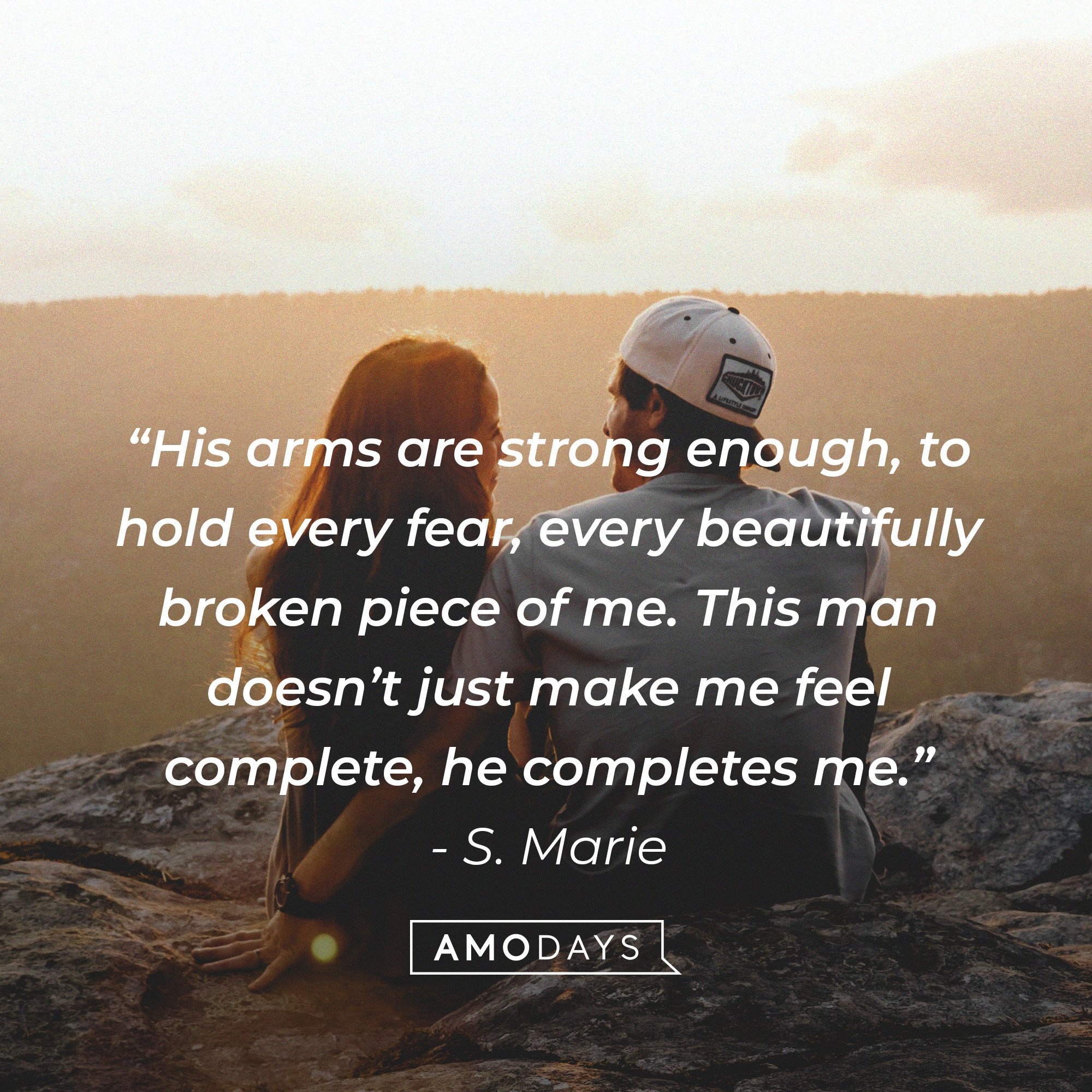 S. Marie's: “His arms are strong enough, to hold every fear, every beautifully broken piece of me. This man doesn’t just make me feel complete, he completes me.” — Image: AmoDays 