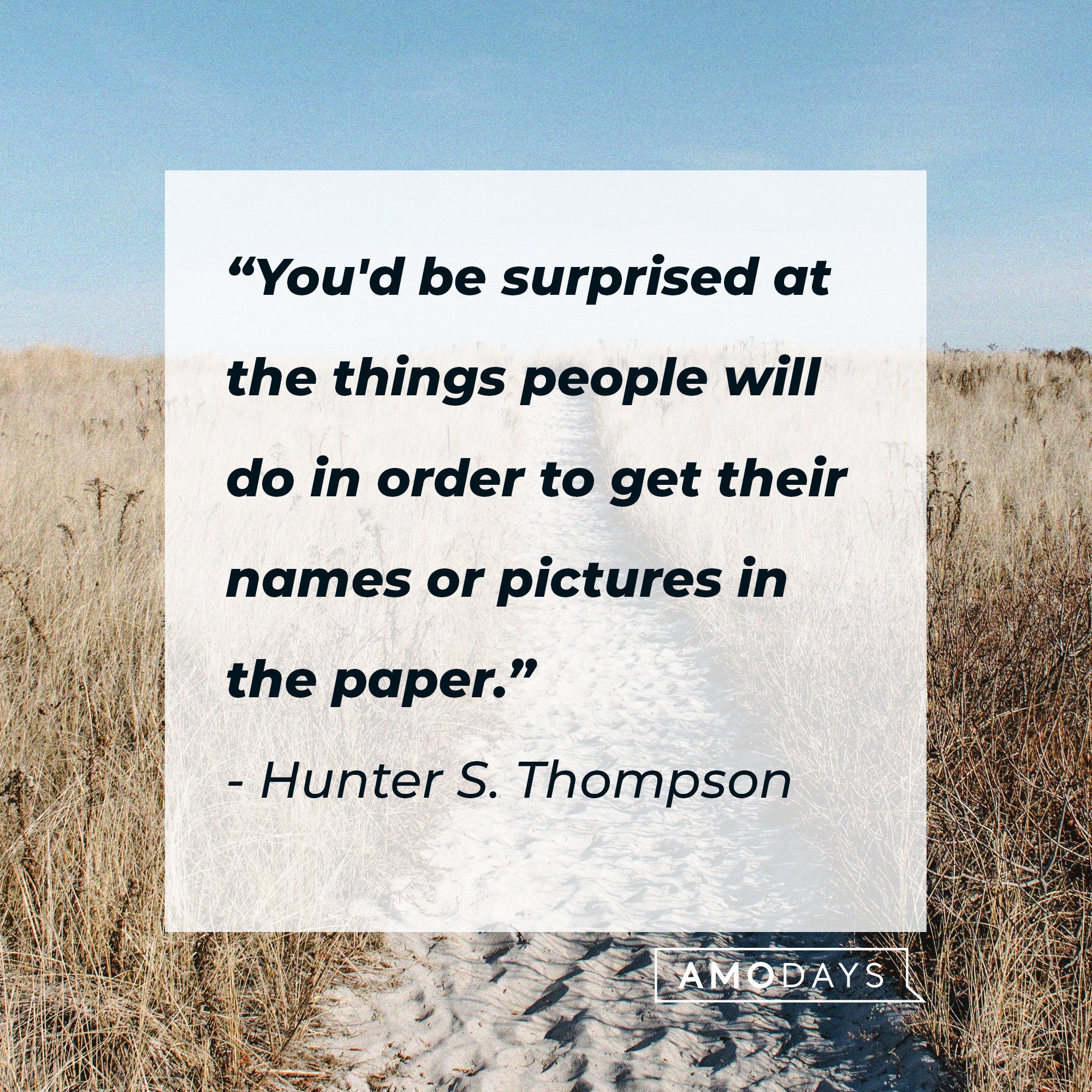 Hunter S. Thompson’s quote: “You'd be surprised at the things people will do in order to get their names or pictures in the paper.” | Image: AmoDays