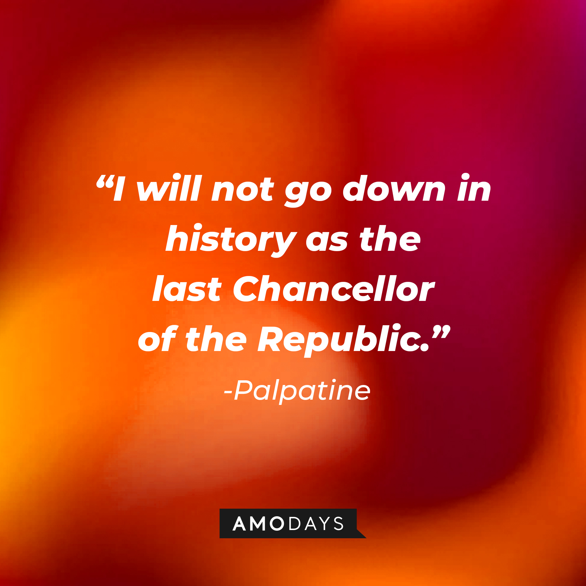 Palpatine’s quote: “I will not go down in history as the last Chancellor of the Republic.” | Source: AmoDays