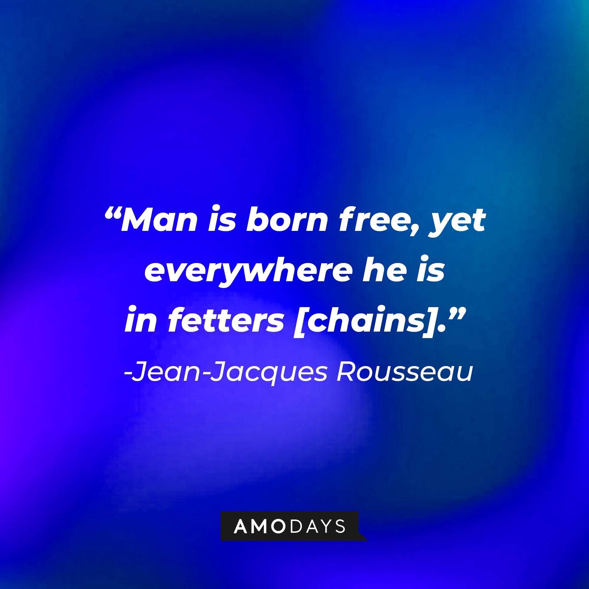  Jean-Jacques Rousseau’s quote: "Man is born free, yet everywhere he is in fetters [chains]." | Image: AmoDays