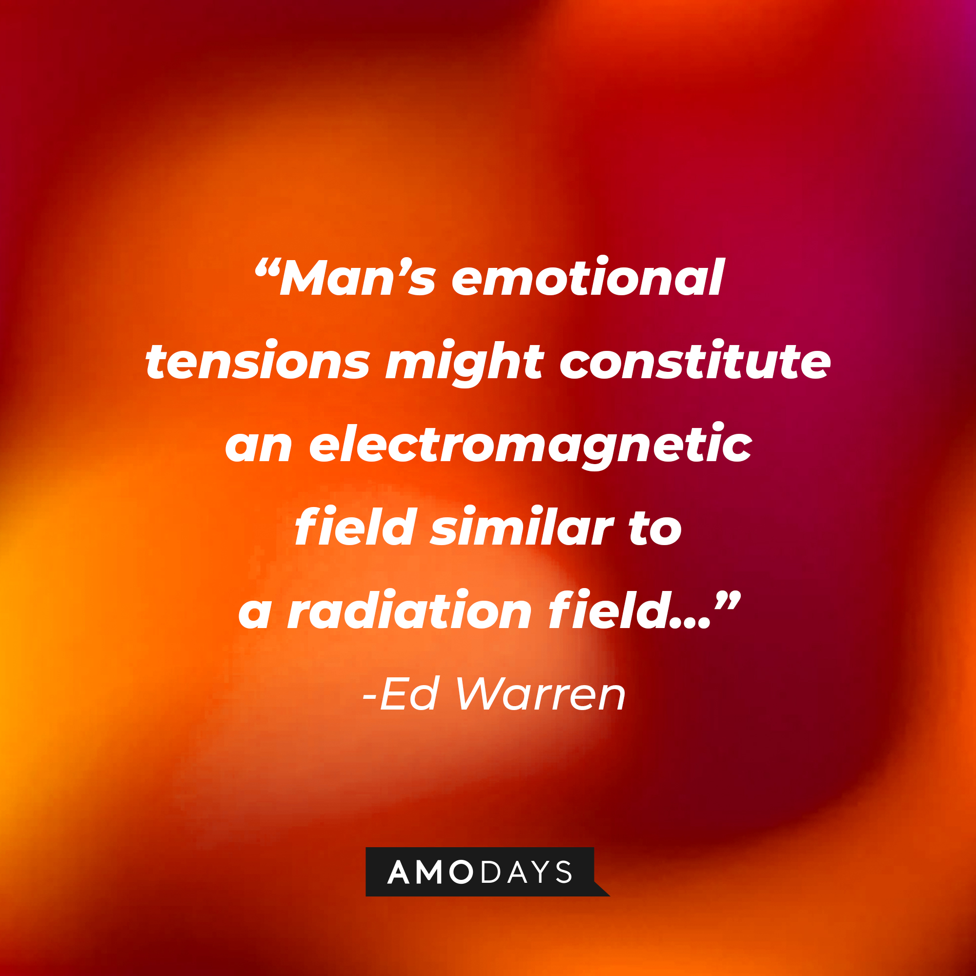 Ed Warren’s quote: “Man’s emotional tensions might constitute an electromagnetic field similar to a radiation field…”  | Source: AmoDays