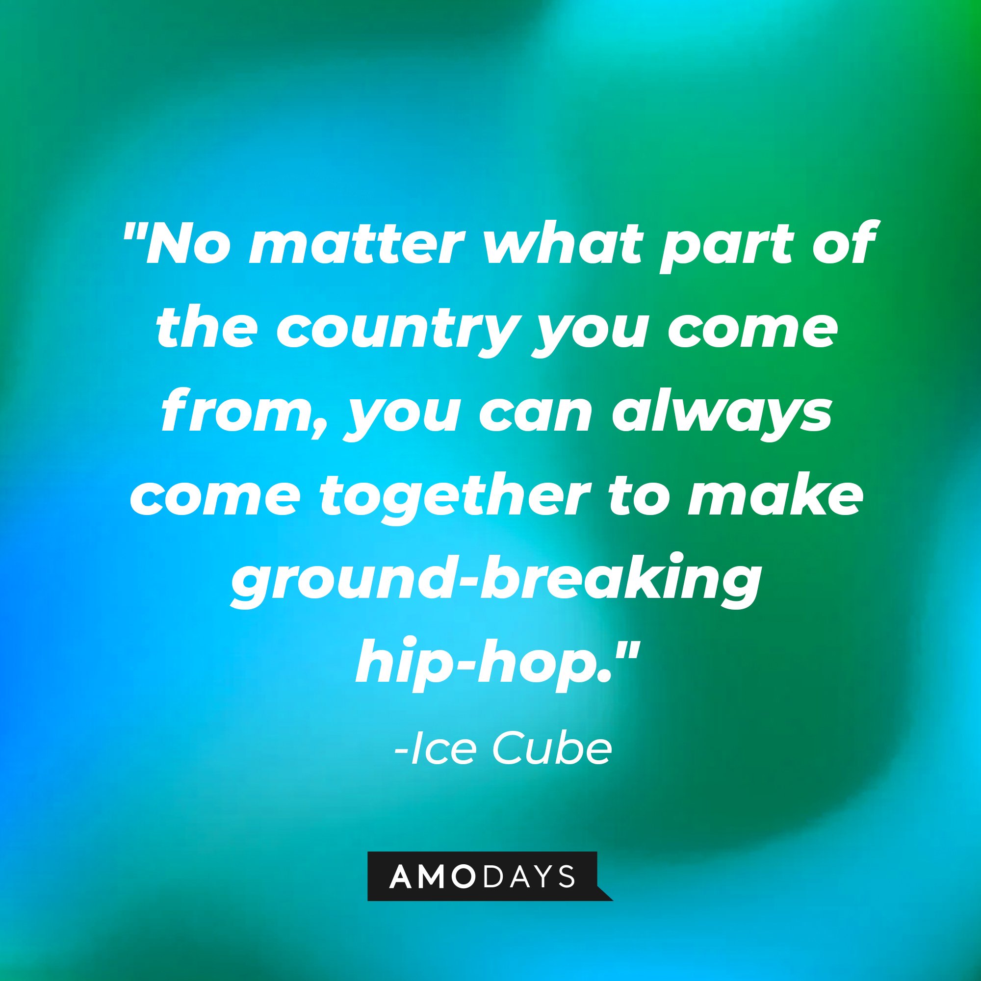 Ice Cube's quote: "No matter what part of the country you come from, you can always come together to make ground-breaking hip-hop." — Ice Cube | Image: AmoDays