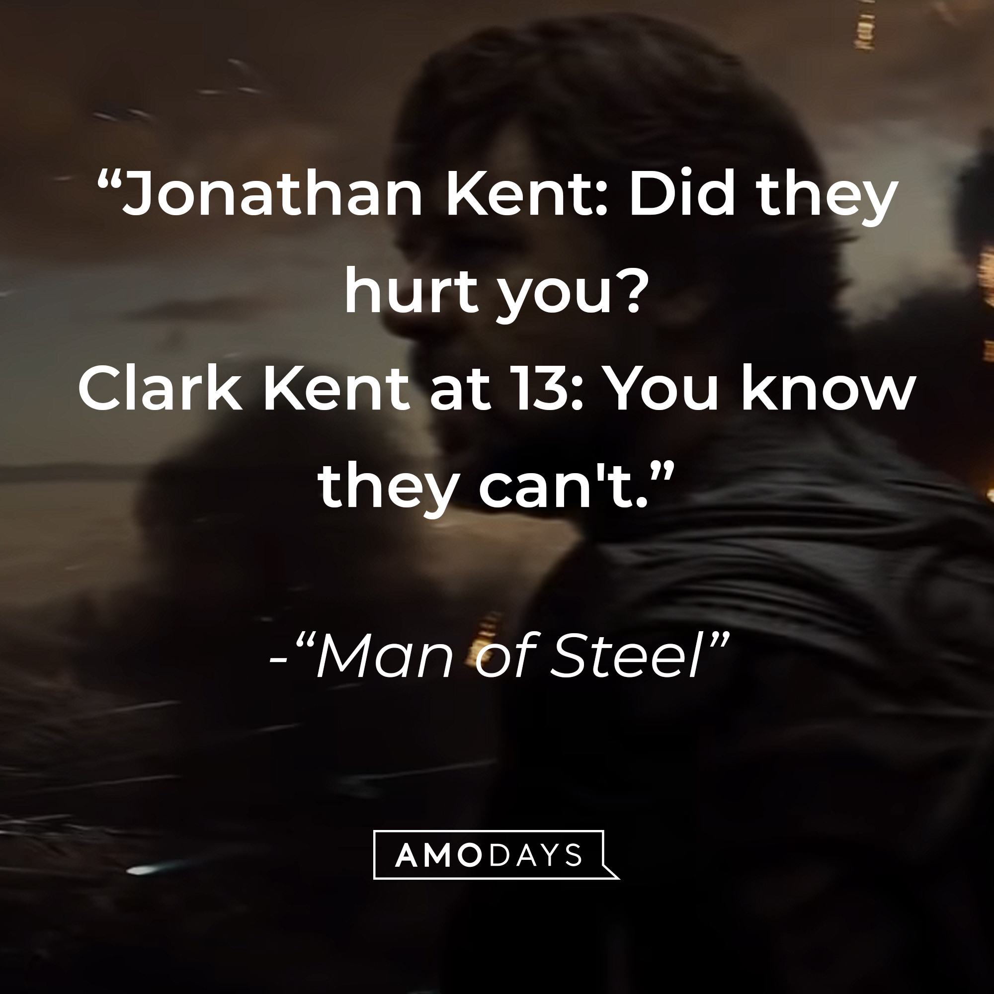 Quote from "Man of Steel": "Jonathan Kent: Did they hurt you? / Clark Kent at 13: You know they can't." — "Man of Steel" | Source: Youtube.com/WarnerBrosPictures