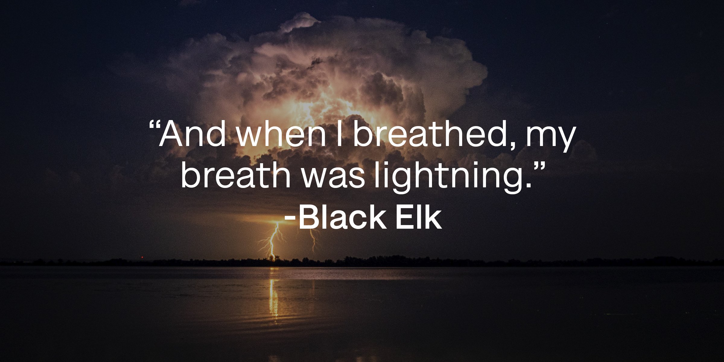 Unsplash | Clouds and lightning striking across a body of water with a quote by Black Elk that reads, "And when I breathed, my breath was lightning."