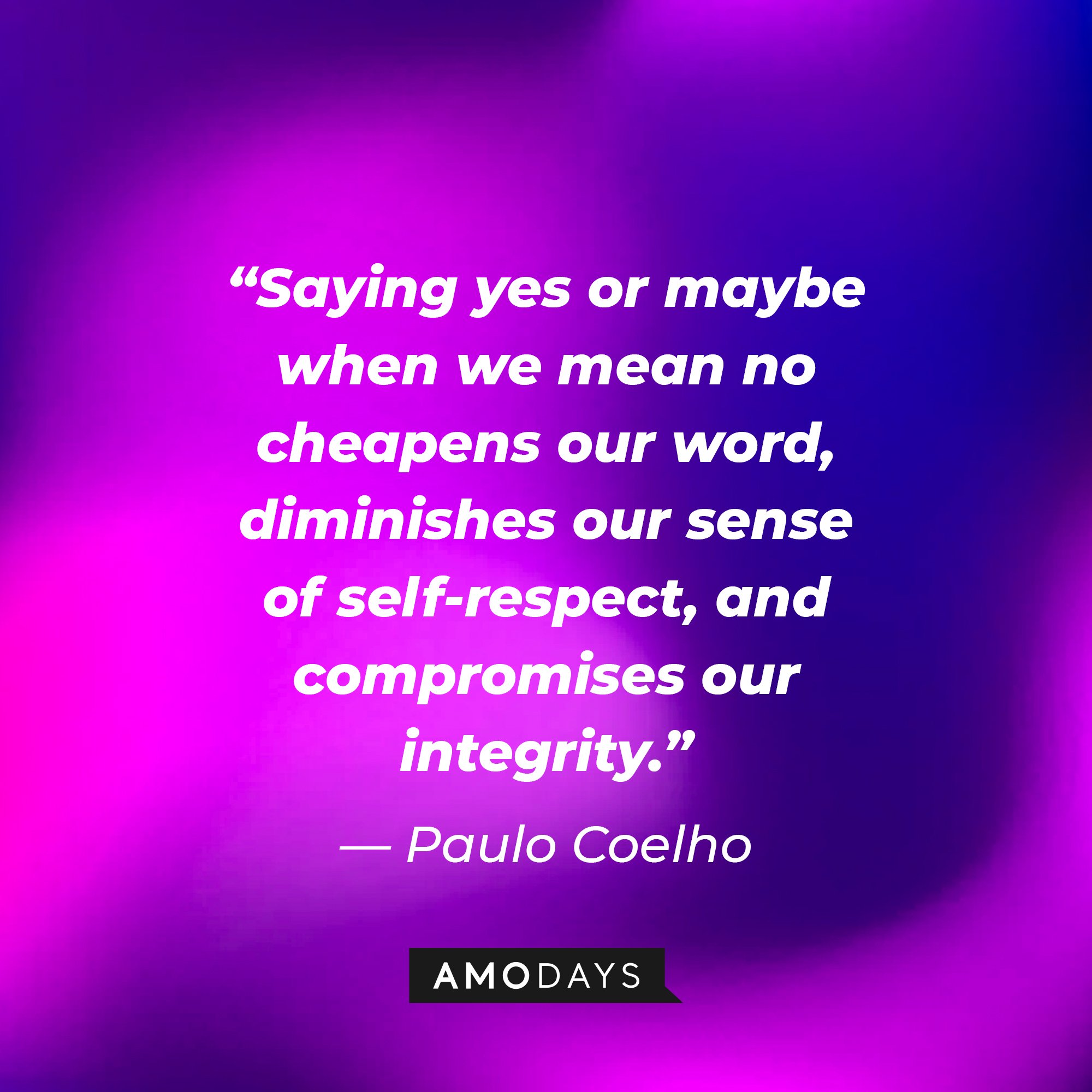 Paulo Coelho’s quote: “Saying yes or maybe when we mean no cheapens our word, diminishes our sense of self-respect, and compromises our integrity.” | Image: AmoDays