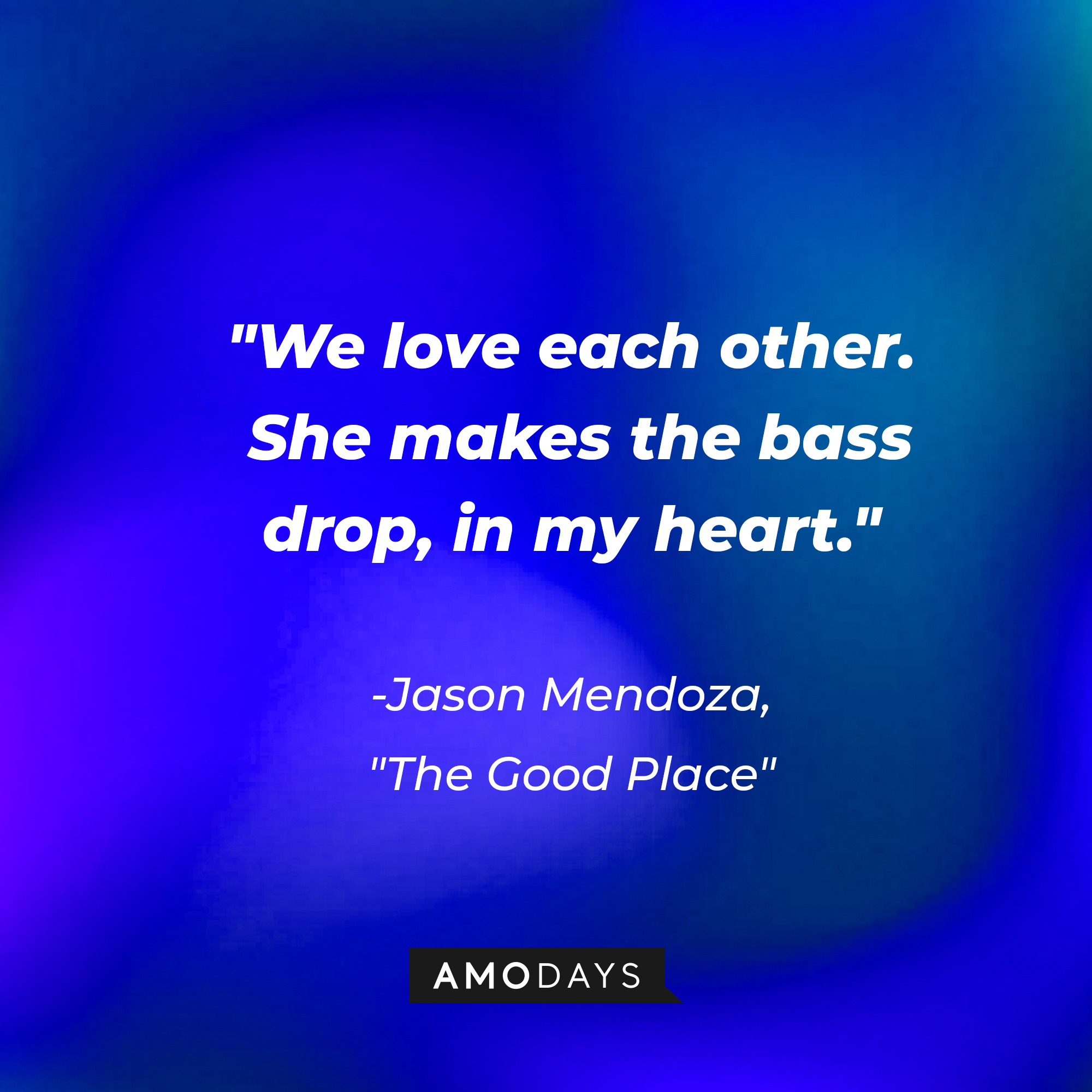 Jason Mendoza's quote in "The Good Place:" “We love each other. She makes the bass drop, in my heart.” | Source: Amodays