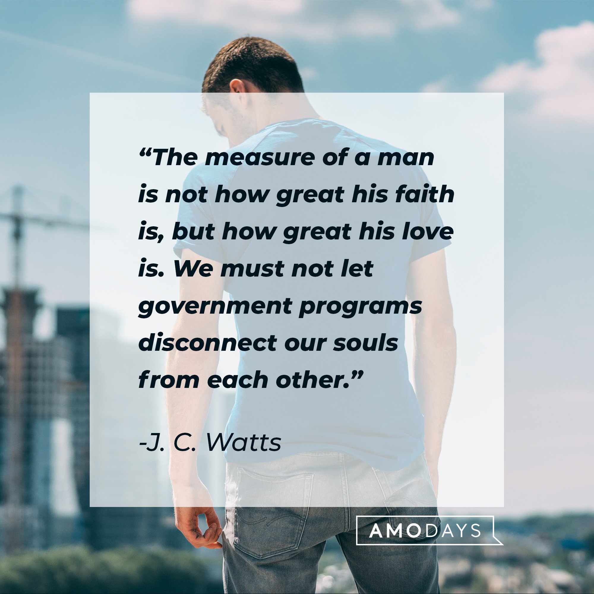 J. C. Watts’ quote: "The measure of a man is not how great his faith is, but how great his love is. We must not let government programs disconnect our souls from each other."  | Image: AmoDays