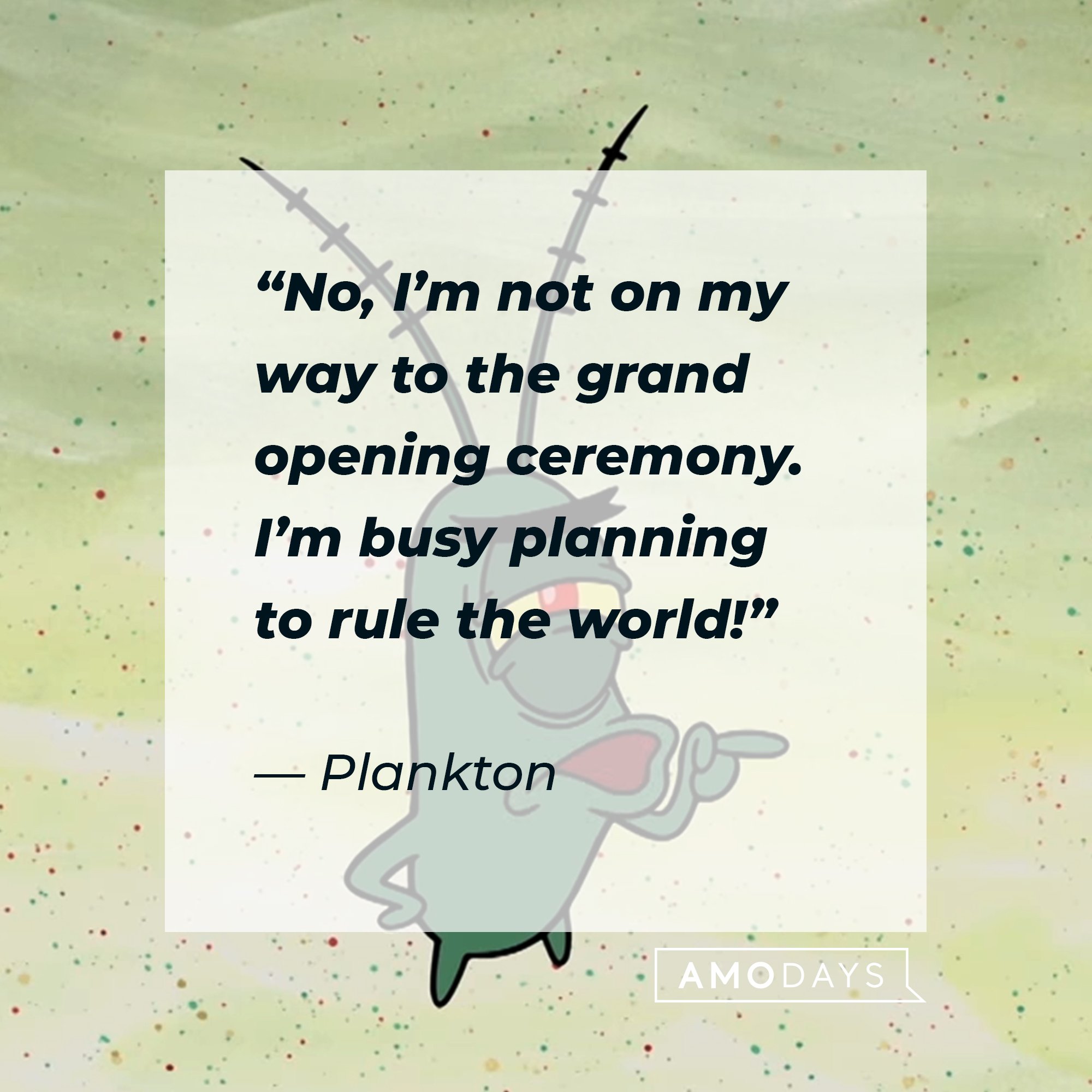Plankton's quote: “No, I’m not on my way to the grand opening ceremony. I’m busy planning to rule the world!”  | Image: AmoDays