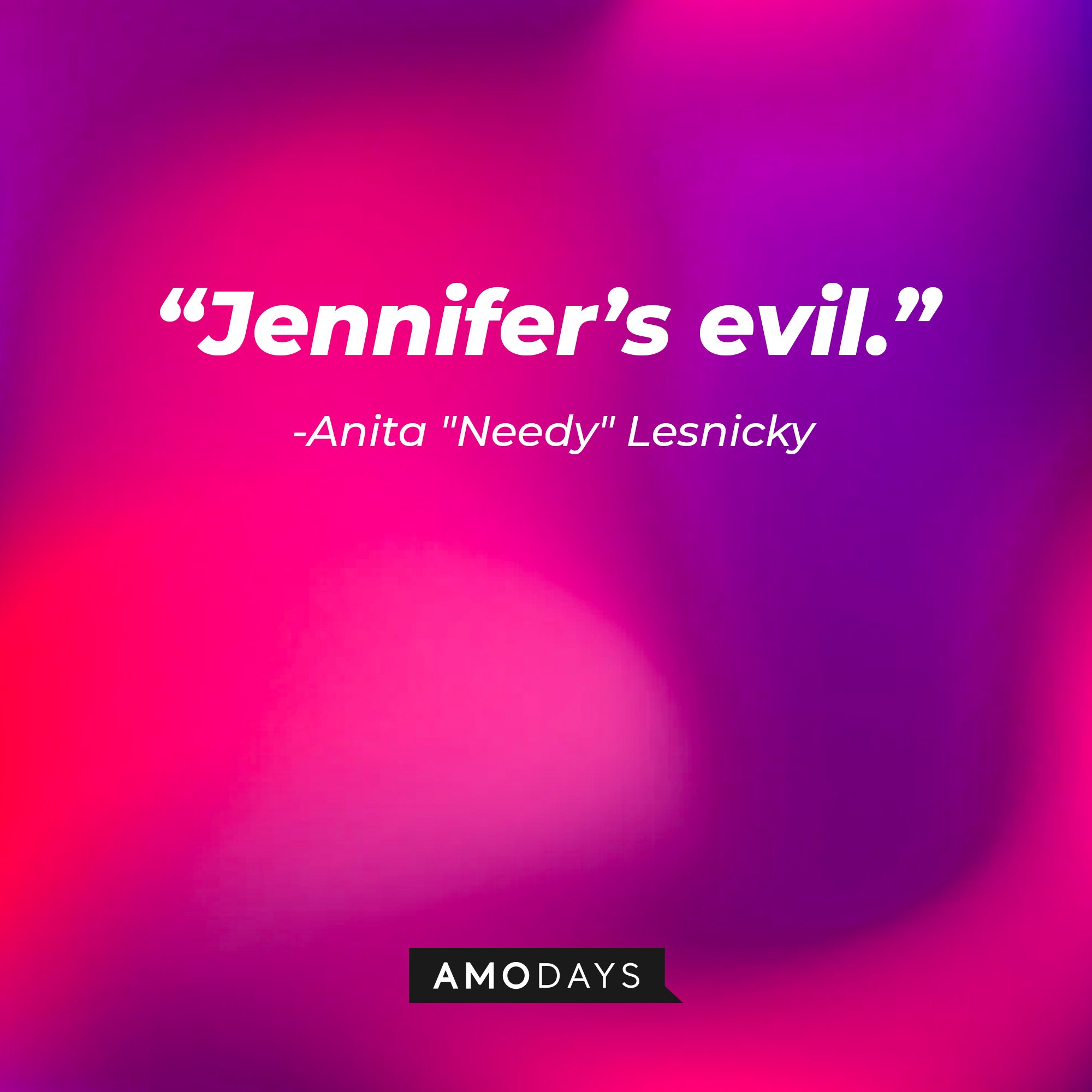 Anita "Needy" Lesnicky’s quote: “Jennifer’s evil.” |Image: AmoDays