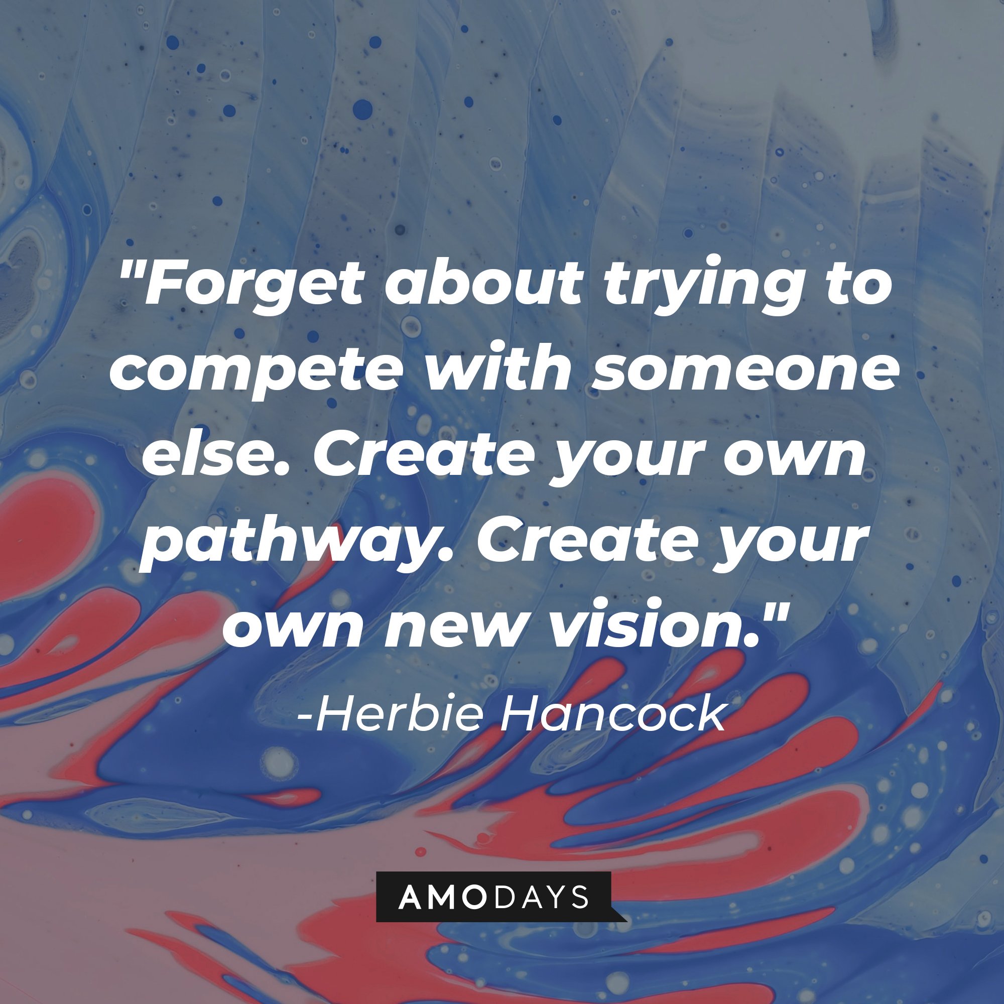Herbie Hancock’s quote: "Forget about trying to compete with someone else. Create your own pathway. Create your own new vision." | Image: AmoDays