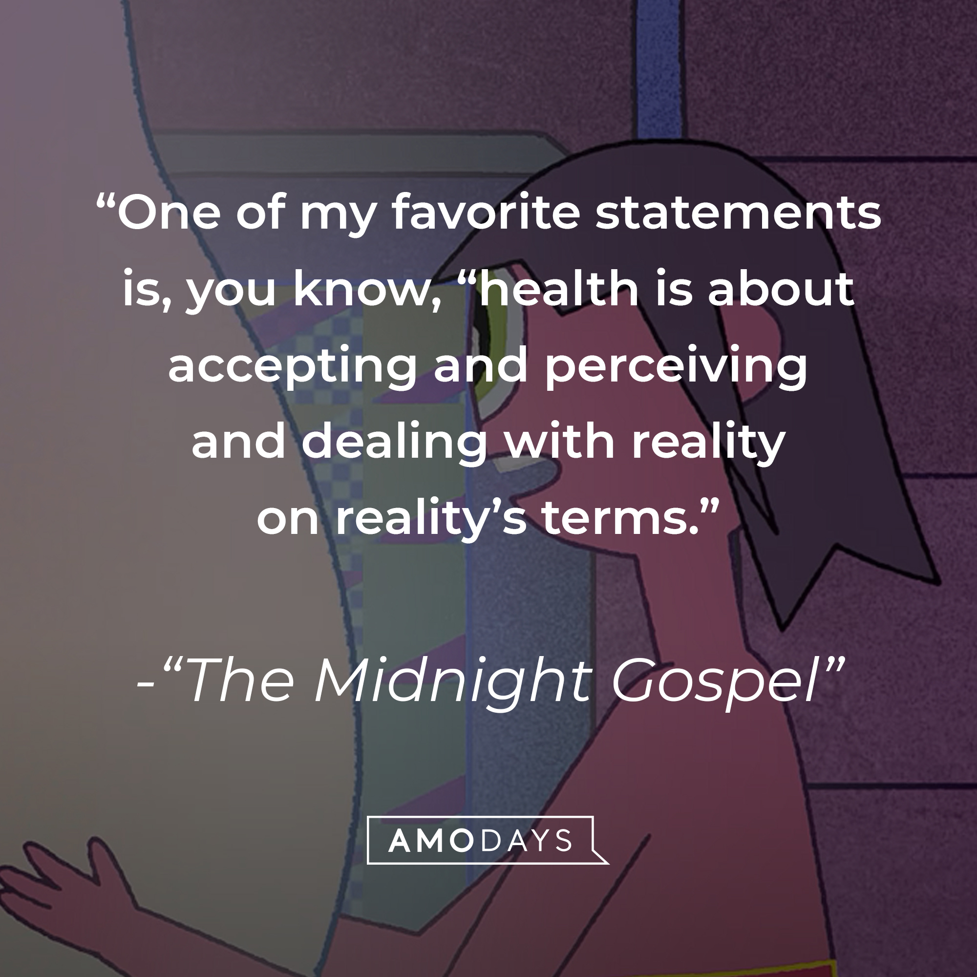 Quote from "The Midnight Gospel": "One of my favorite statements is, you know, “health is about accepting and perceiving and dealing with reality on reality’s terms." | Source: youtube.com/Netflix