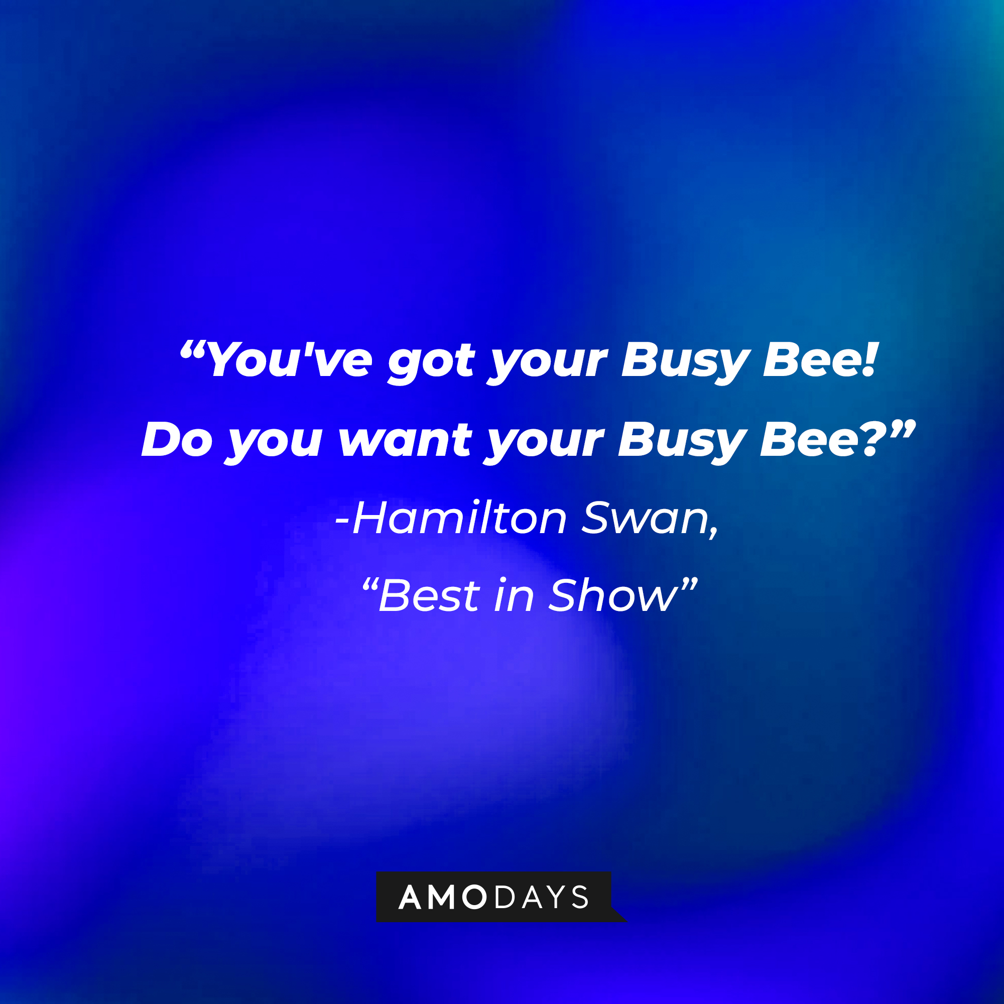 Hamilton Swan's quote in "Best in Show:" "You've got your Busy Bee! Do you want your Busy Bee?" | Source: AmoDays