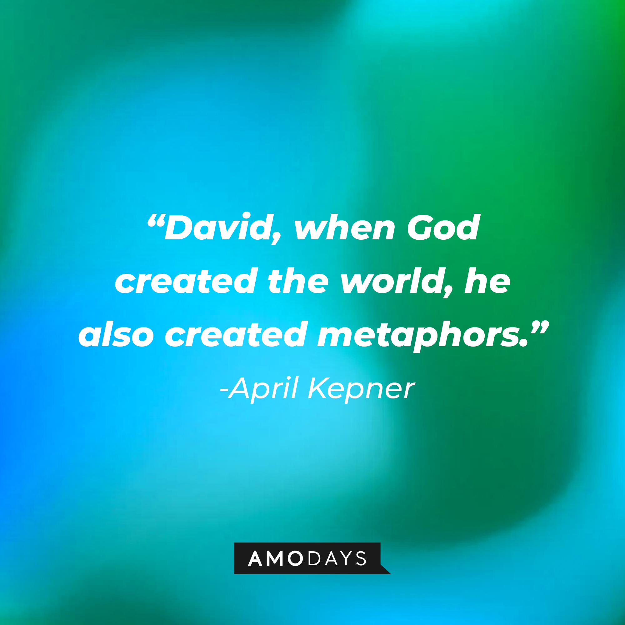 April Kepner's quote: "David, when God created the world, he also created metaphors." | Source: AmoDays