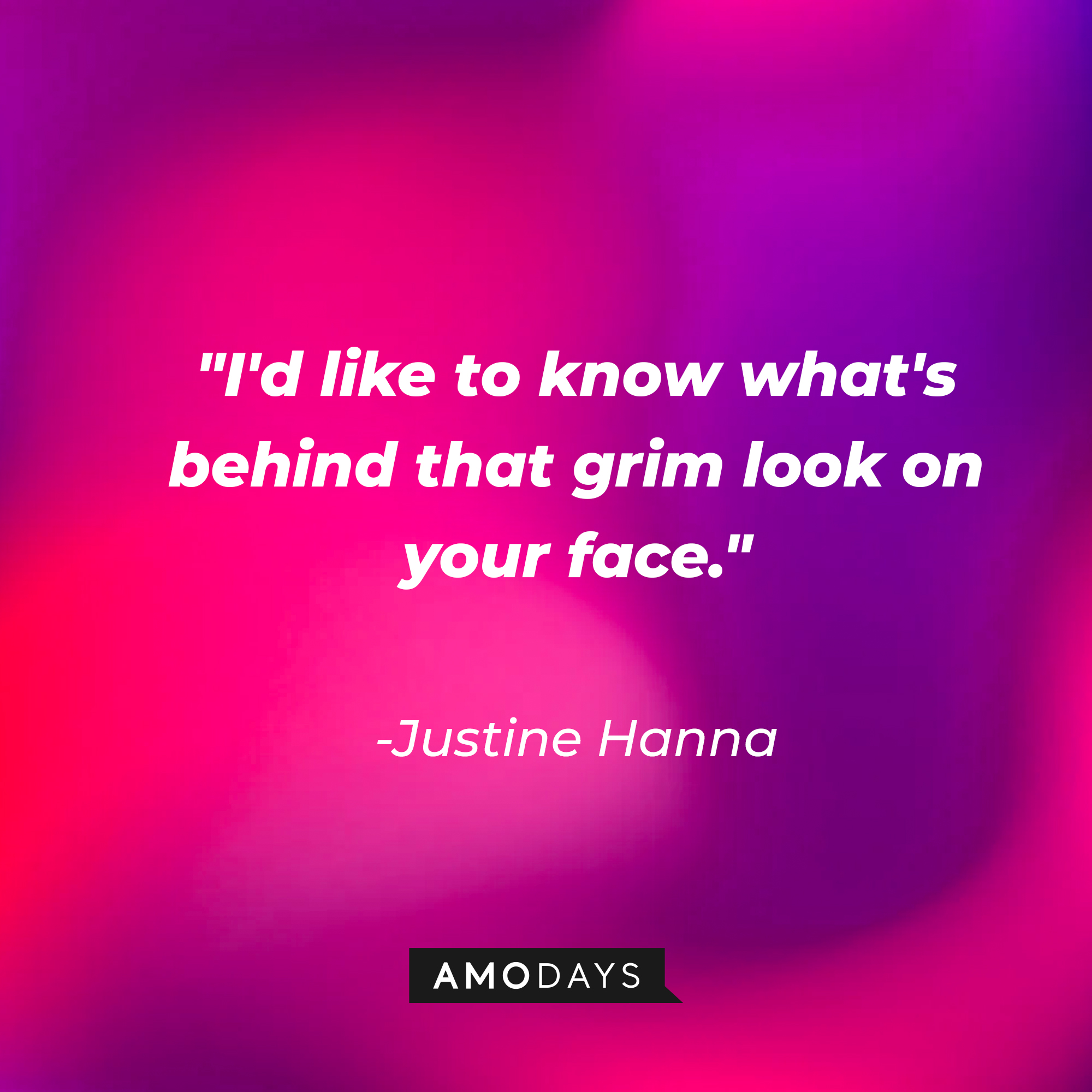 Justine Hanna's quote: "I'd like to know what's behind that grim look on your face." | Source: AmoDays