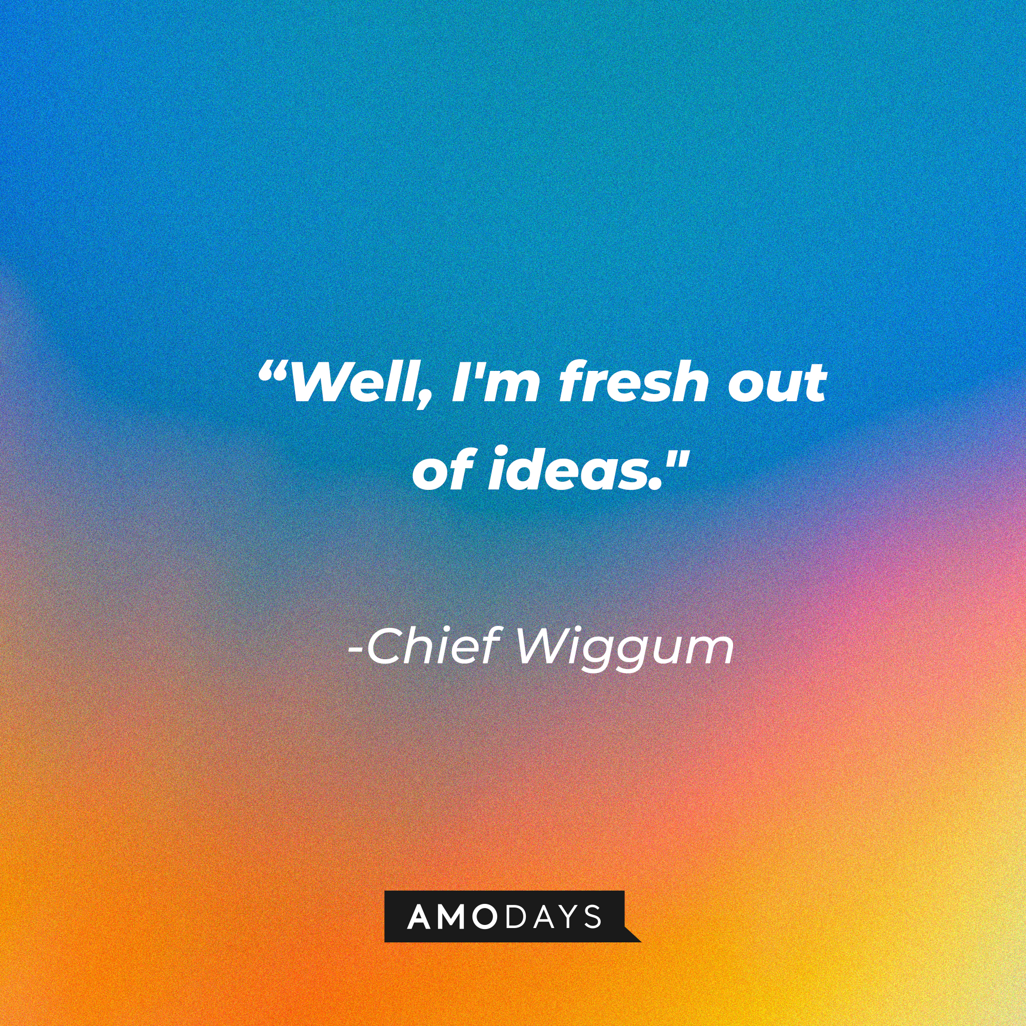 Chief Wiggum’s quote: “Well, I'm fresh out of ideas." | Source: Amodays