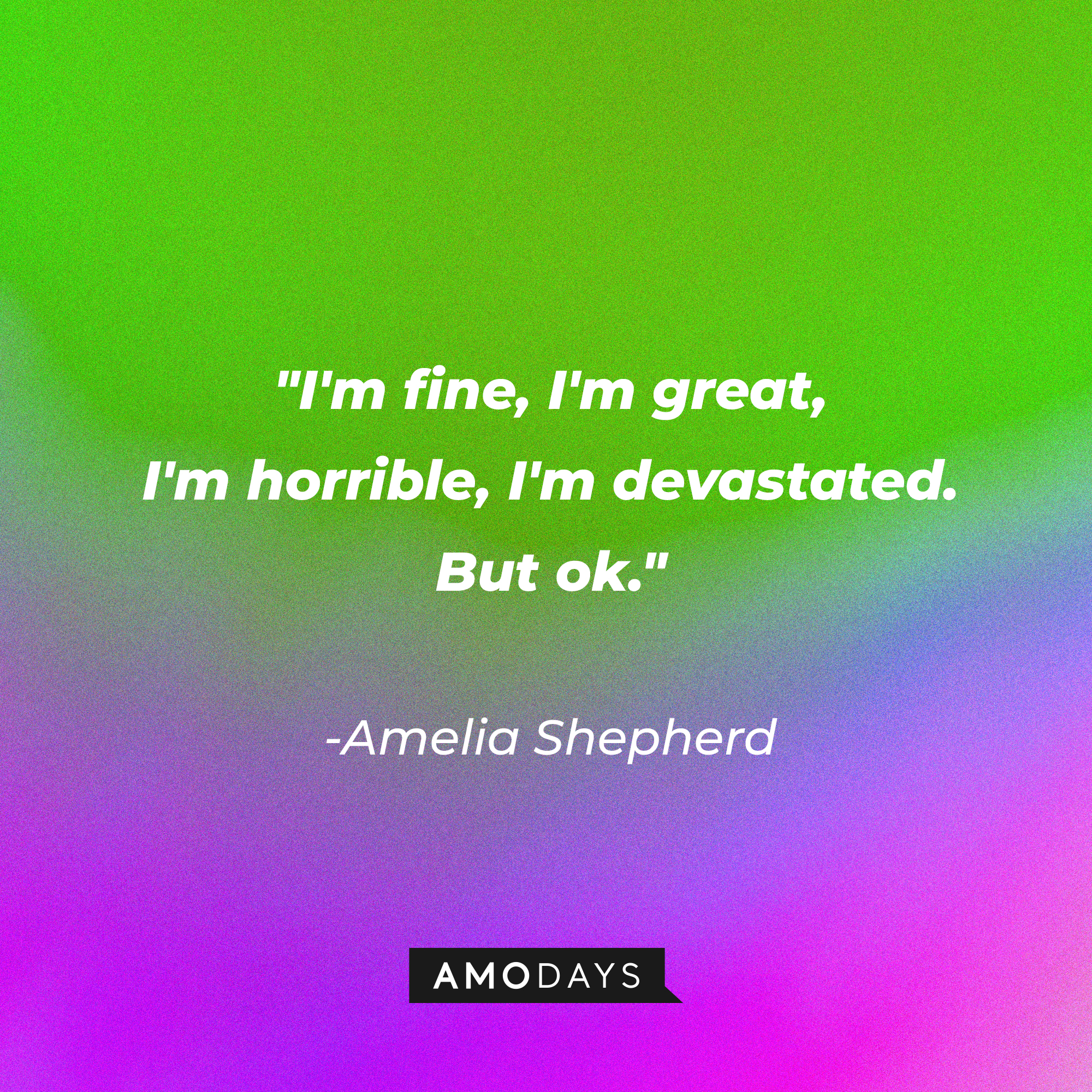 Amelia Shepherd's quote: "I'm fine, I'm great, I'm horrible, I'm devastated. But ok." | Source: AmoDays