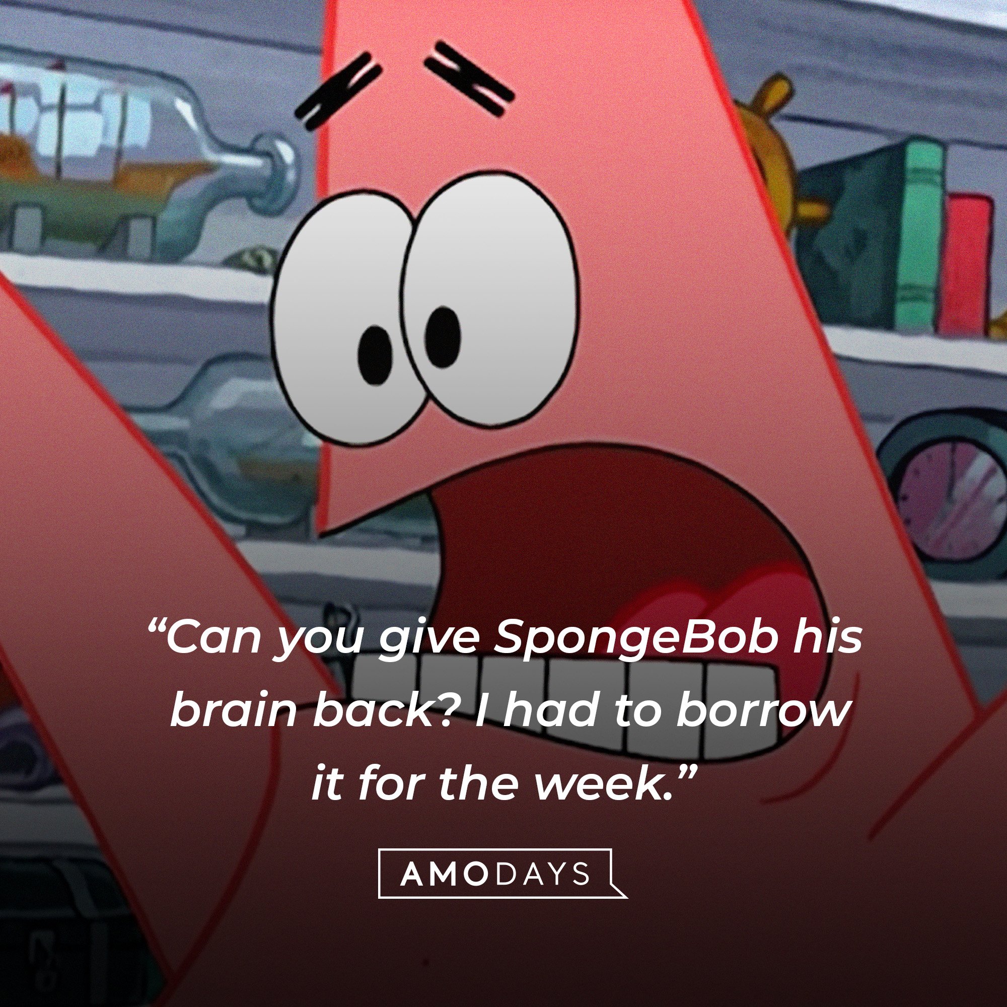 Patrick Star’s quote: “Can you give SpongeBob his brain back? I had to borrow it for the week.” | Image: AmoDays