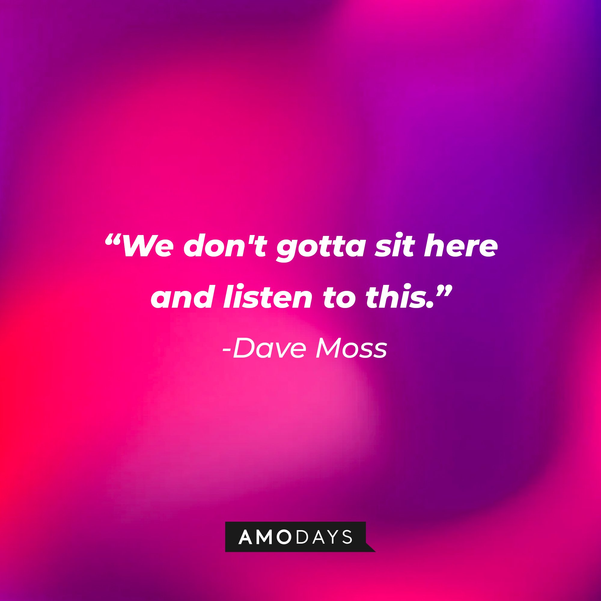 Dave Moss’s quote: "We don't gotta sit here and listen to this." | Image: AmoDays
