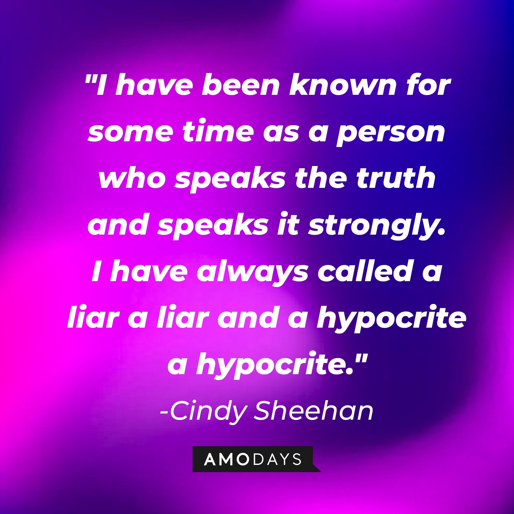Cindy Sheehan's quote:\\\\\\\\\\\\\\\\u00a0"I have been known for some time as a person who speaks the truth and speaks it strongly. I have always called a liar a liar and a hypocrite a hypocrite."\\\\\\\\\\\\\\\\u00a0| Image: AmoDays