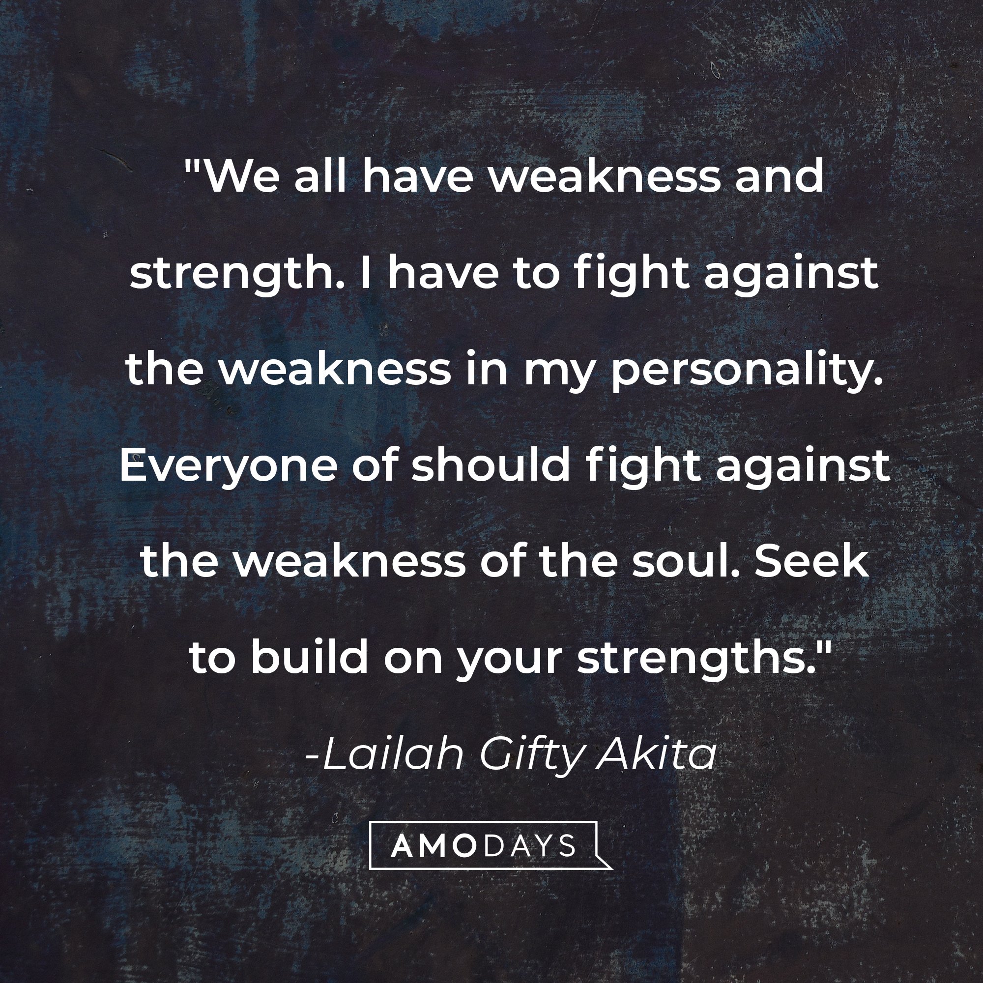 Lailah Gifty Akita's quote: "We all have weakness and strength. I have to fight against the weakness in my personality. Everyone should fight against the weakness of the soul. Seek to build on your strengths." | Image: AmoDays
