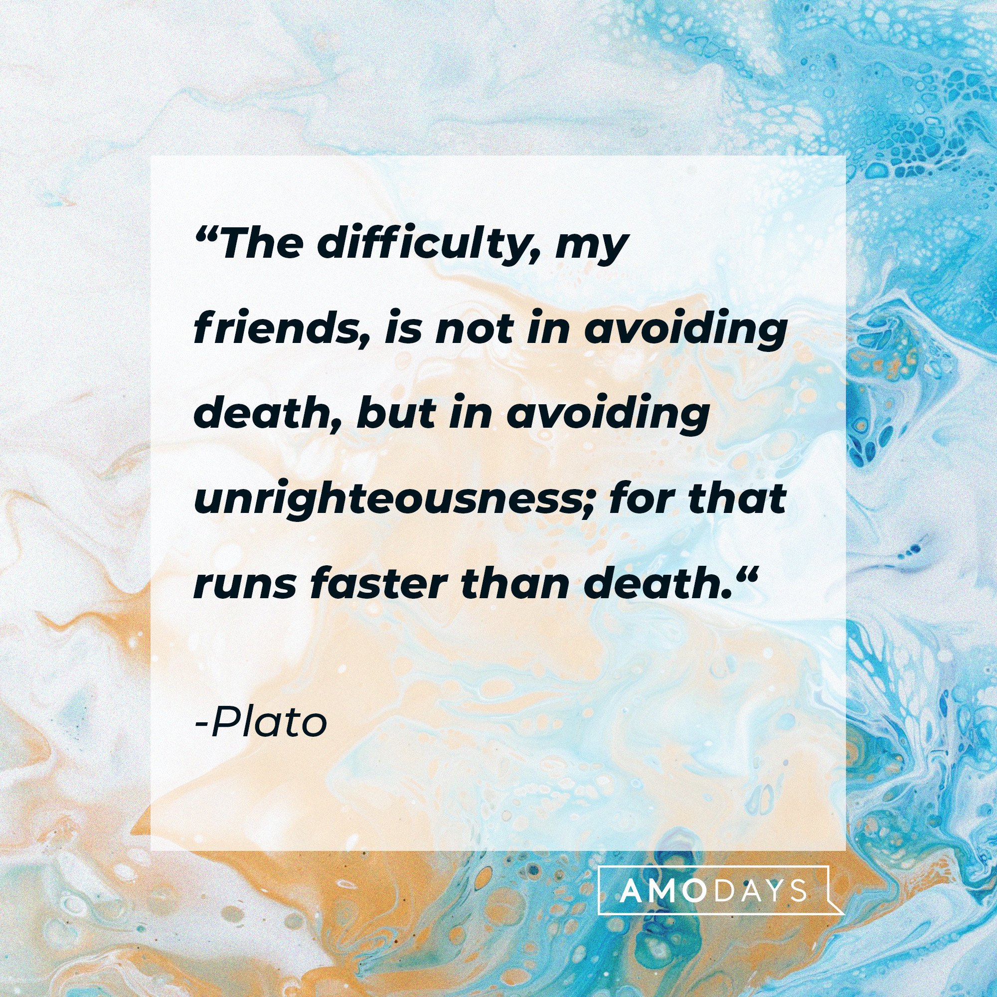 Plato's quote: “The difficulty, my friends, is not in avoiding death, but in avoiding unrighteousness; for that runs faster than death.“ | Image: AmoDays