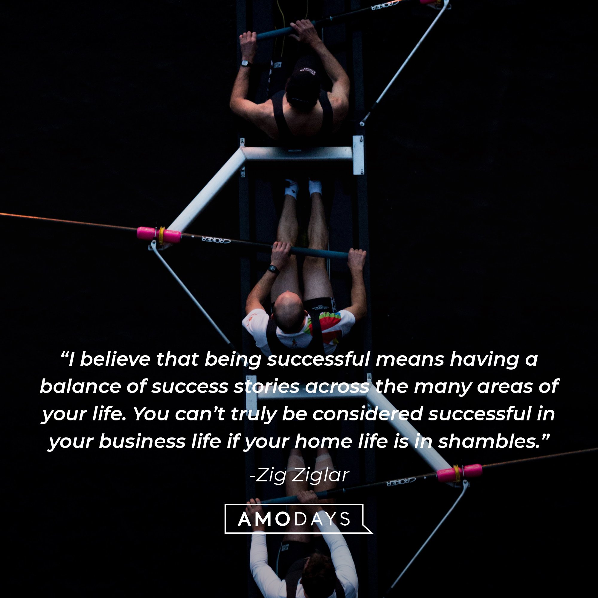 Zig Ziglar's quote: “I believe that being successful means having a balance of success stories across the many areas of your life. You can’t truly be considered successful in your business life if your home life is in shambles.” | Image: AmoDays