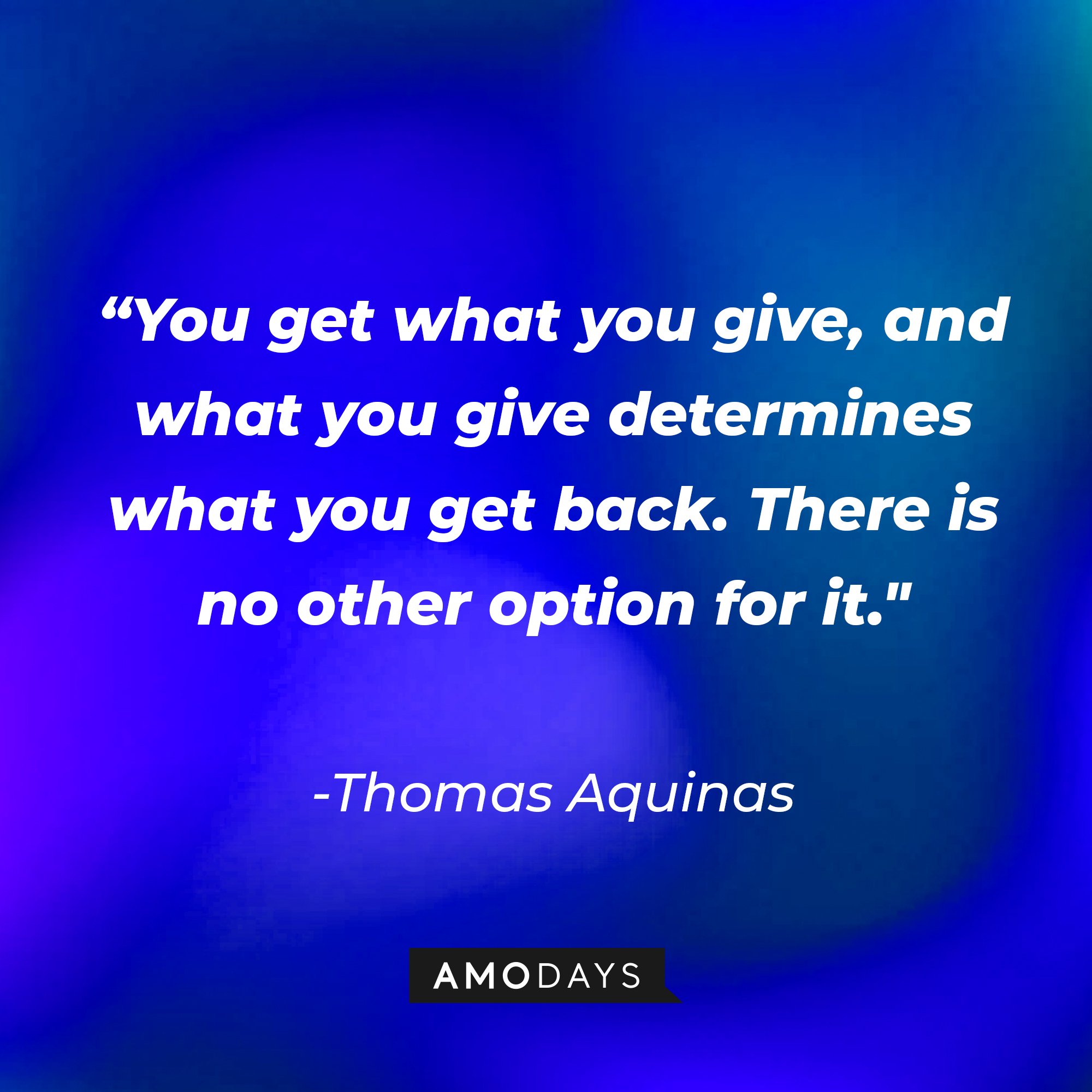 Thomas Aquinas’ quote: “You get what you give, and what you give determines what you get back. There is no other option for it." | Image: AmoDays