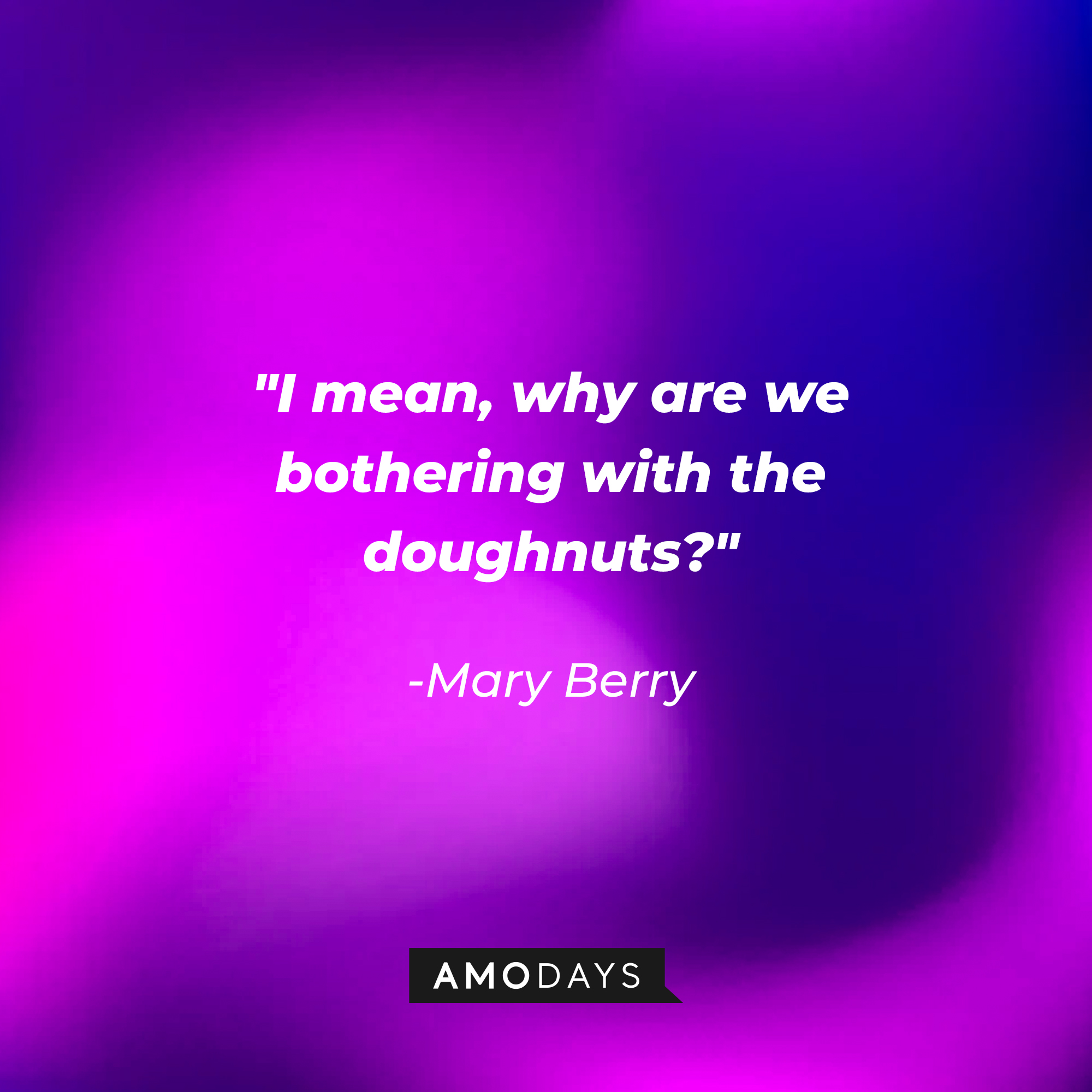 Mary Berry's quote: "I mean, why are we bothering with the doughnuts?" | Image: AmoDays