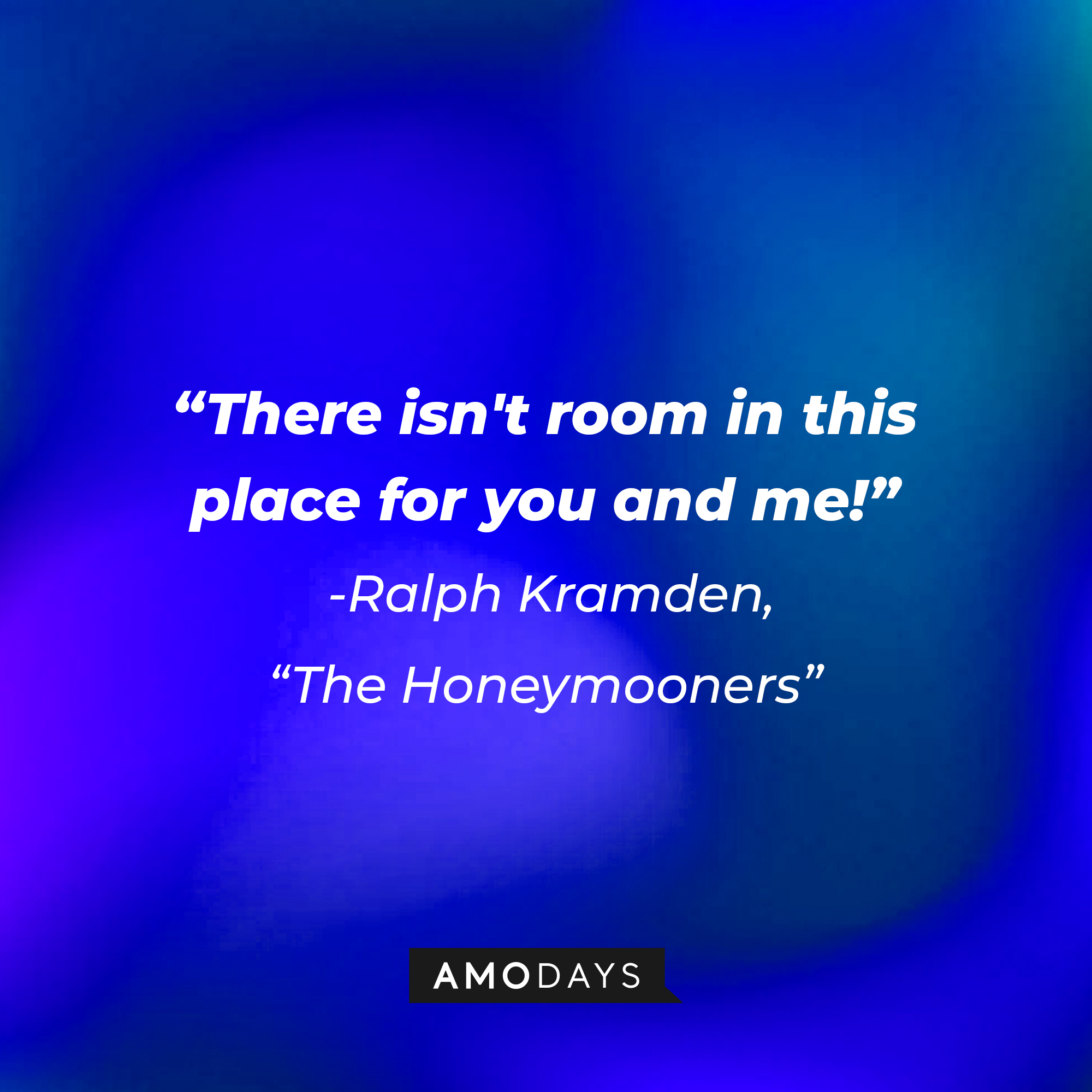 A quote from "The Honeymooners" star Ralph Kramden: "There isn't room in this place for you and me!" | Source: AmoDays