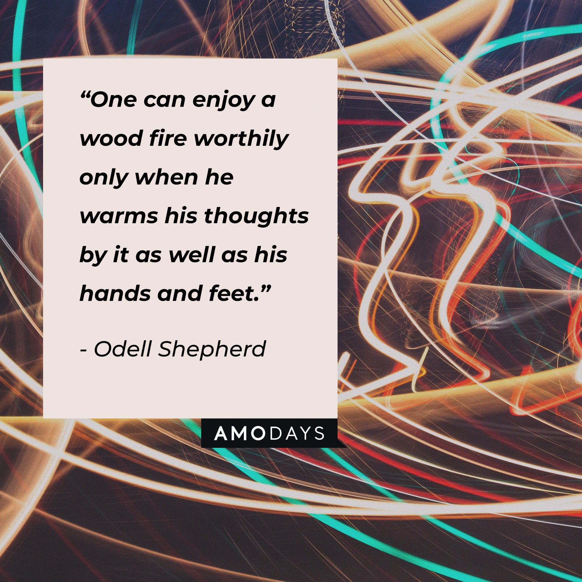  Odell Shepherd's quote: “One can enjoy a wood fire worthily only when he warms his thoughts by it as well as his hands and feet.” | Image: AmoDays