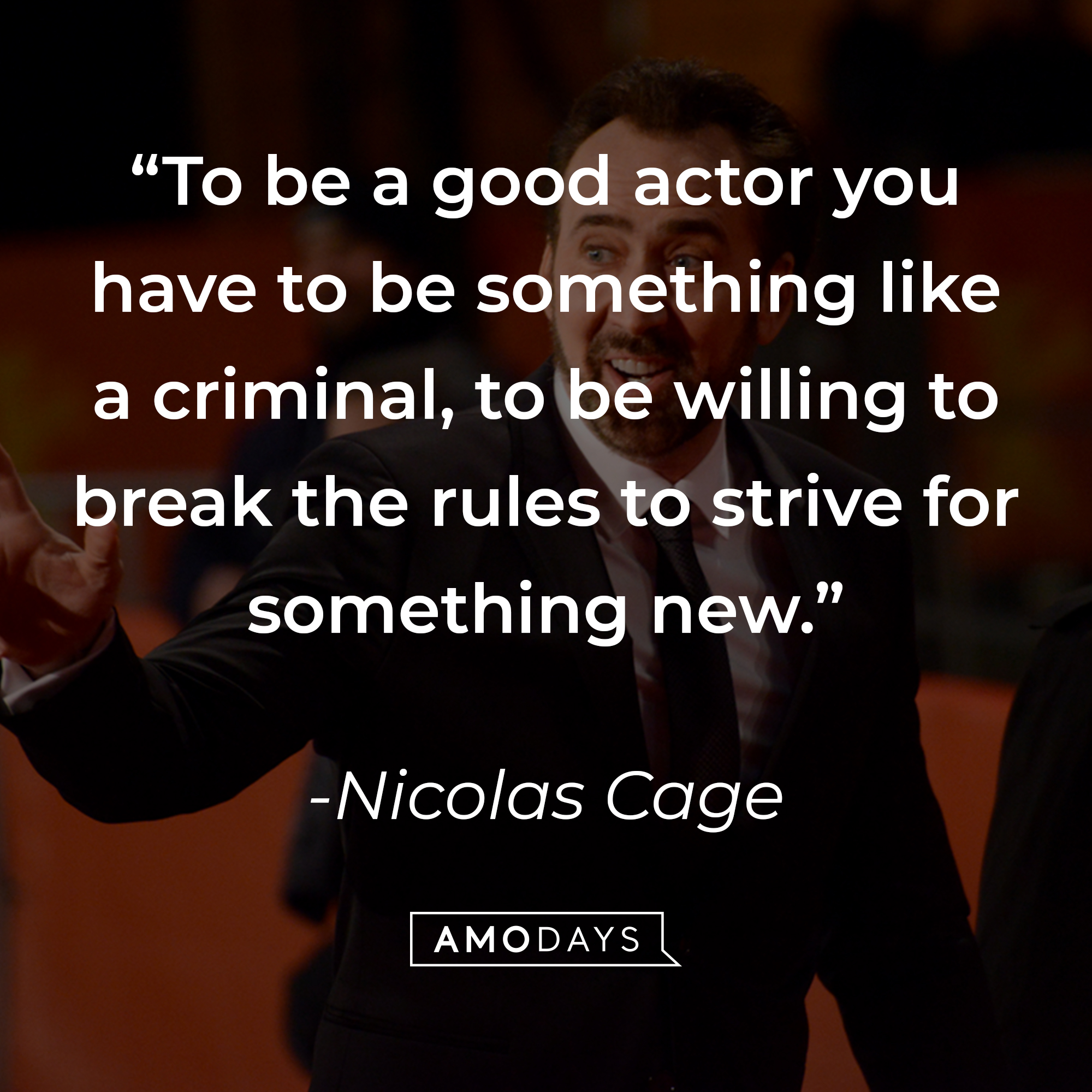 Nicolas Cage's quote: "To be a good actor you have to be something like a criminal, to be willing to break the rules to strive for something new." | Source: Getty Images
