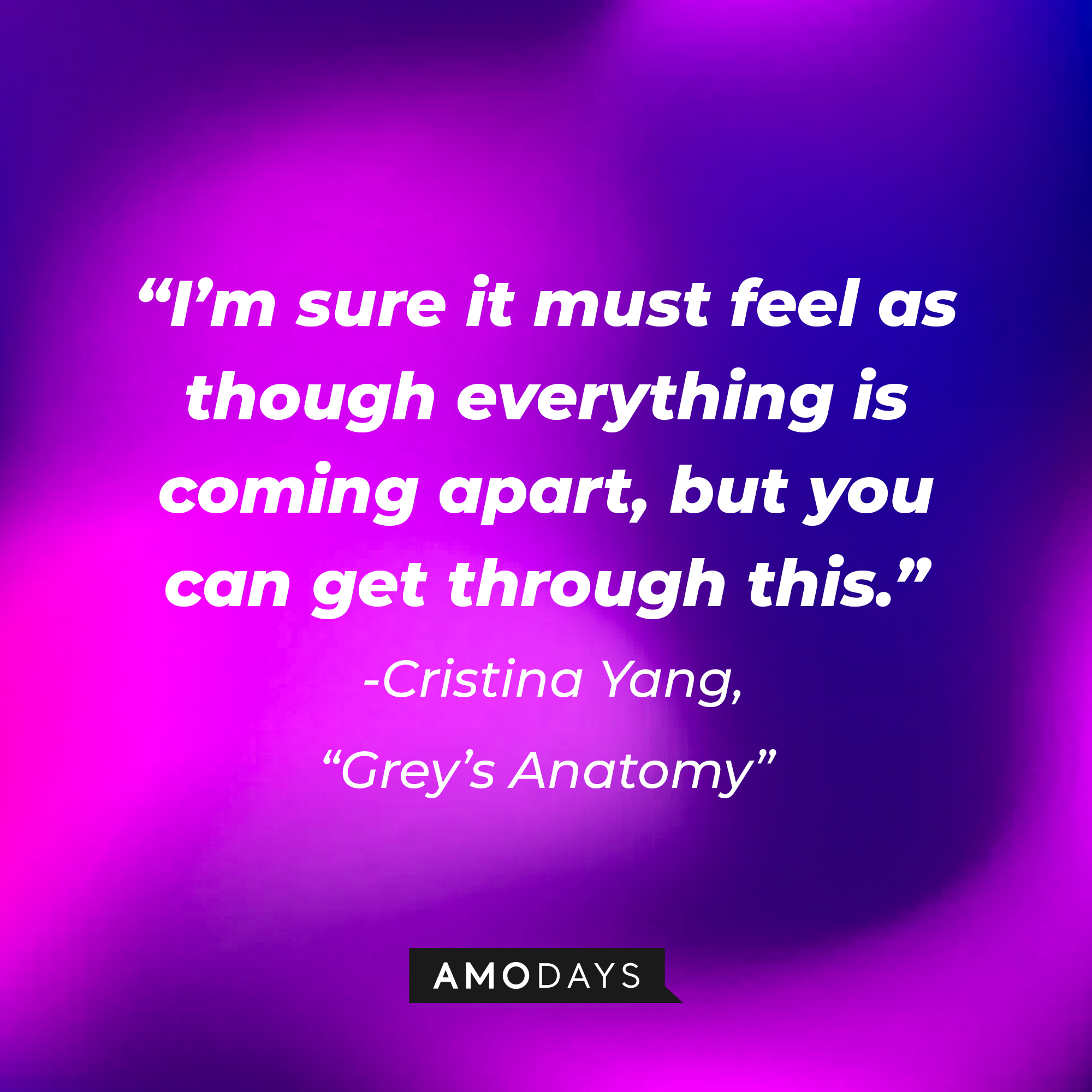 Cristina Yang's quote on "Grey's Anatomy:" “I’m sure it must feel as though everything is coming apart, but you can get through this.” | Source: AmoDays