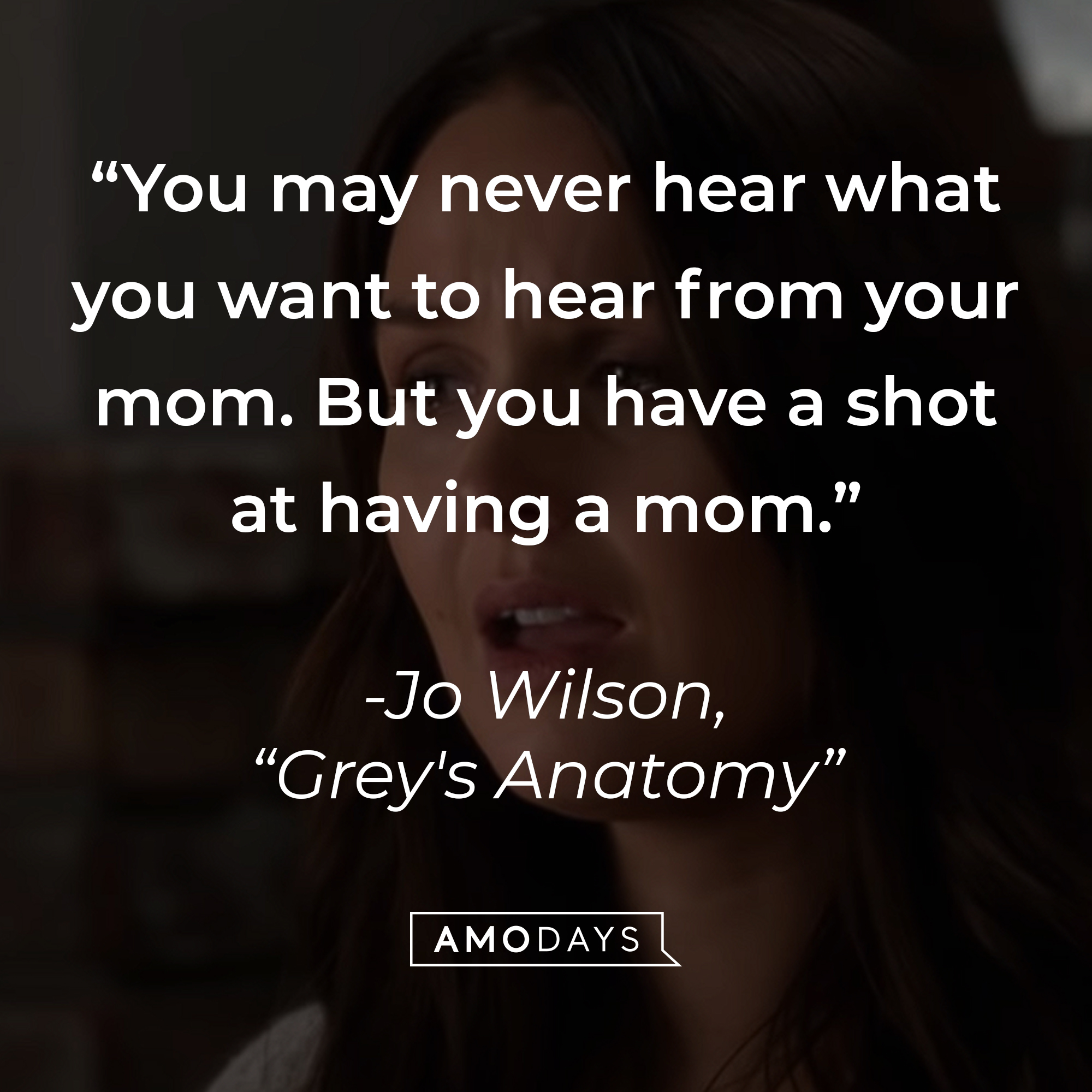 Jo Wilson’s quote from “Grey’s Anatomy”: “You may never hear what you want to hear from your mom. But you have a shot at having a mom.” | Source: youtube.com/ABCNetwork