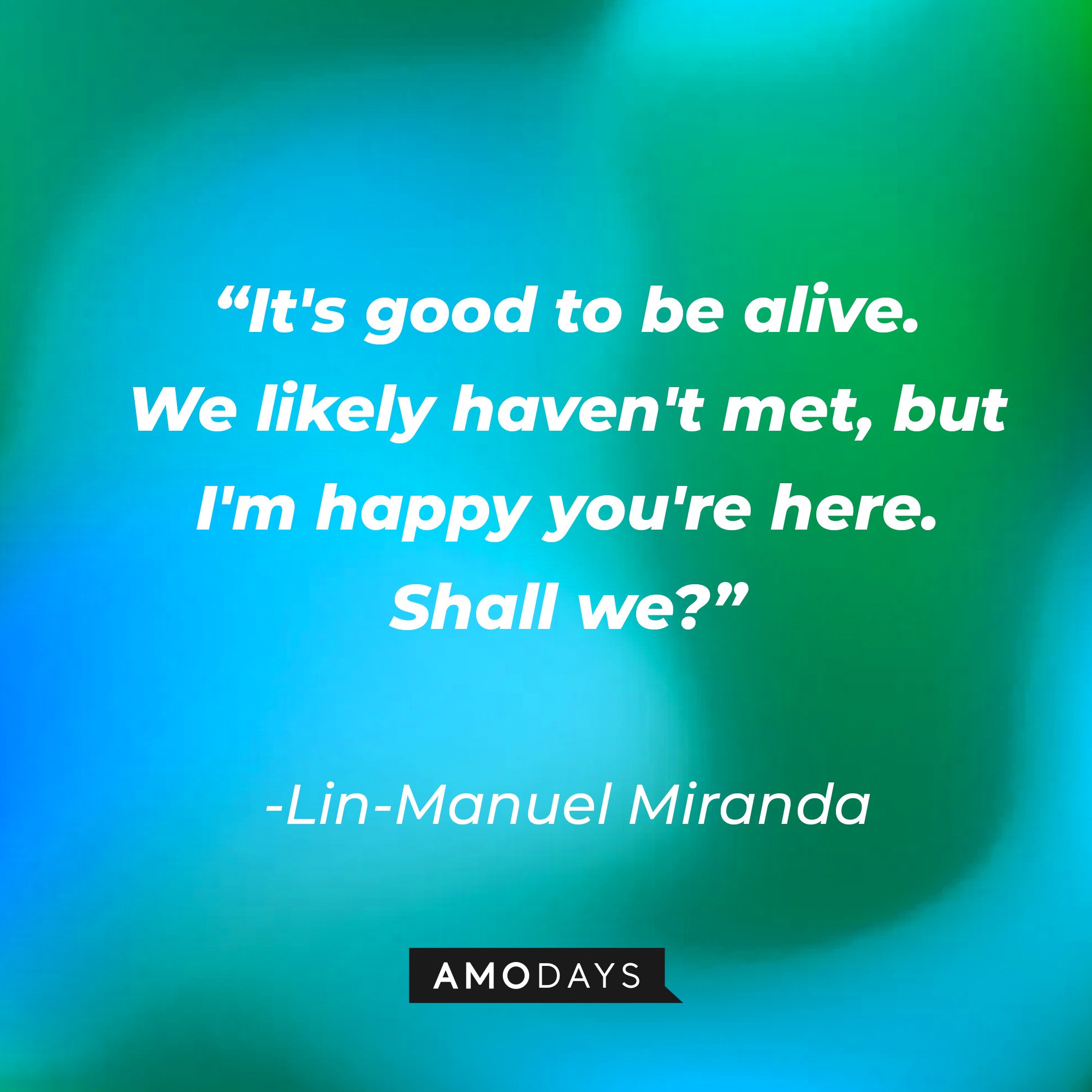 Lin-Manuel Miranda's quote: "It's good to be alive. / We likely haven't met, but I'm happy you're here. / Shall we?" | Image: AmoDays