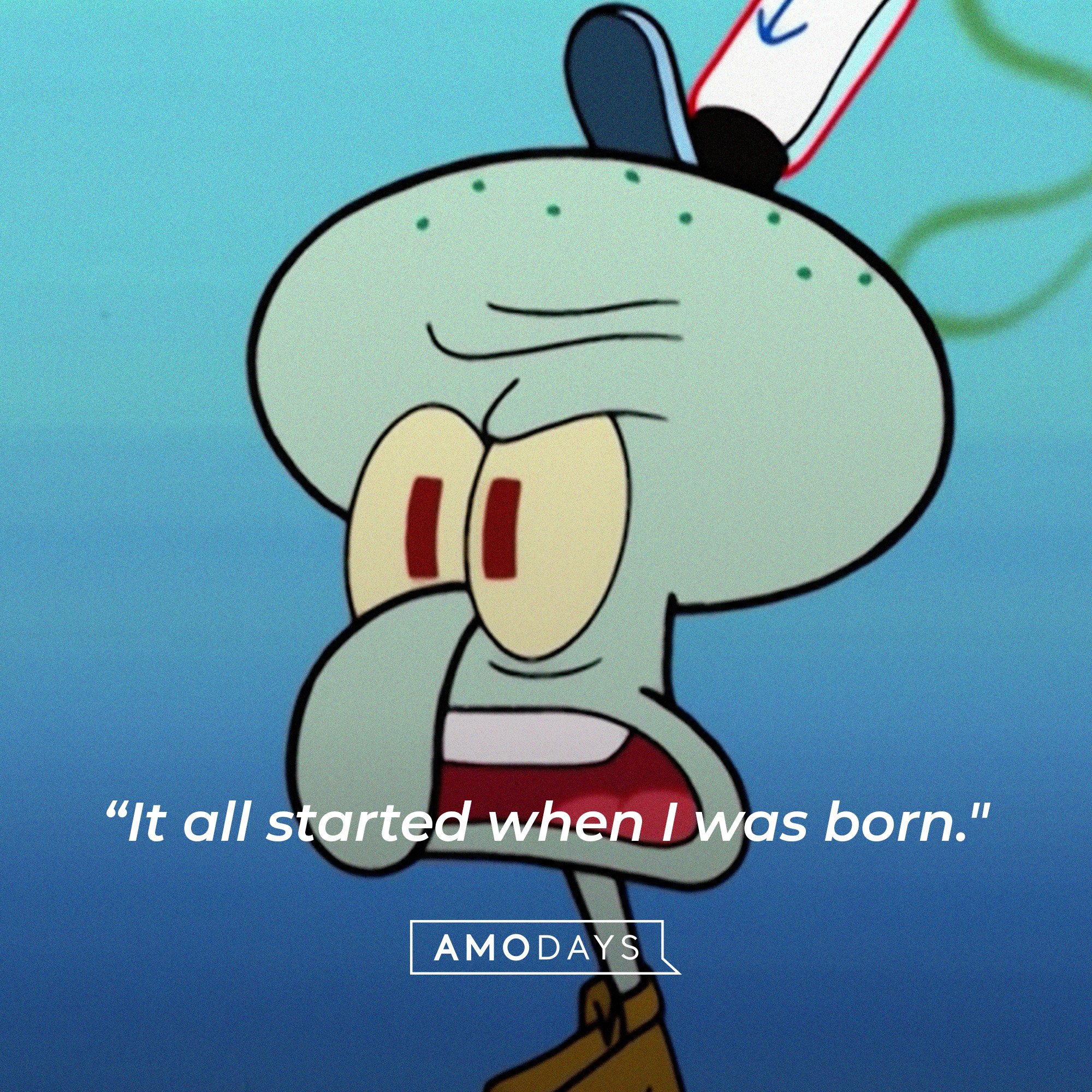 Squidward Tentacles’ quote: "It all started when I was born."  | Source: AmoDays
