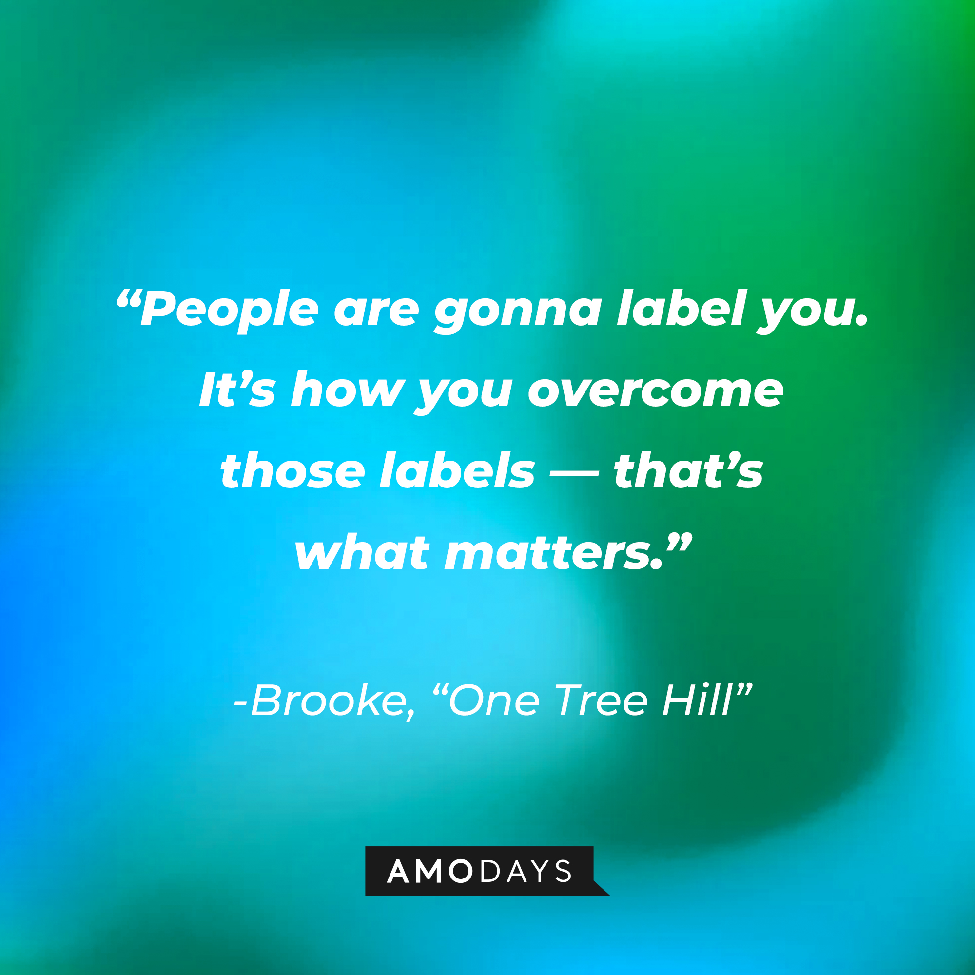 Brooke’s quote from “One Tree Hill”: “People are gonna label you. It’s how you overcome those labels — that’s what matters.” | Source: AmoDays