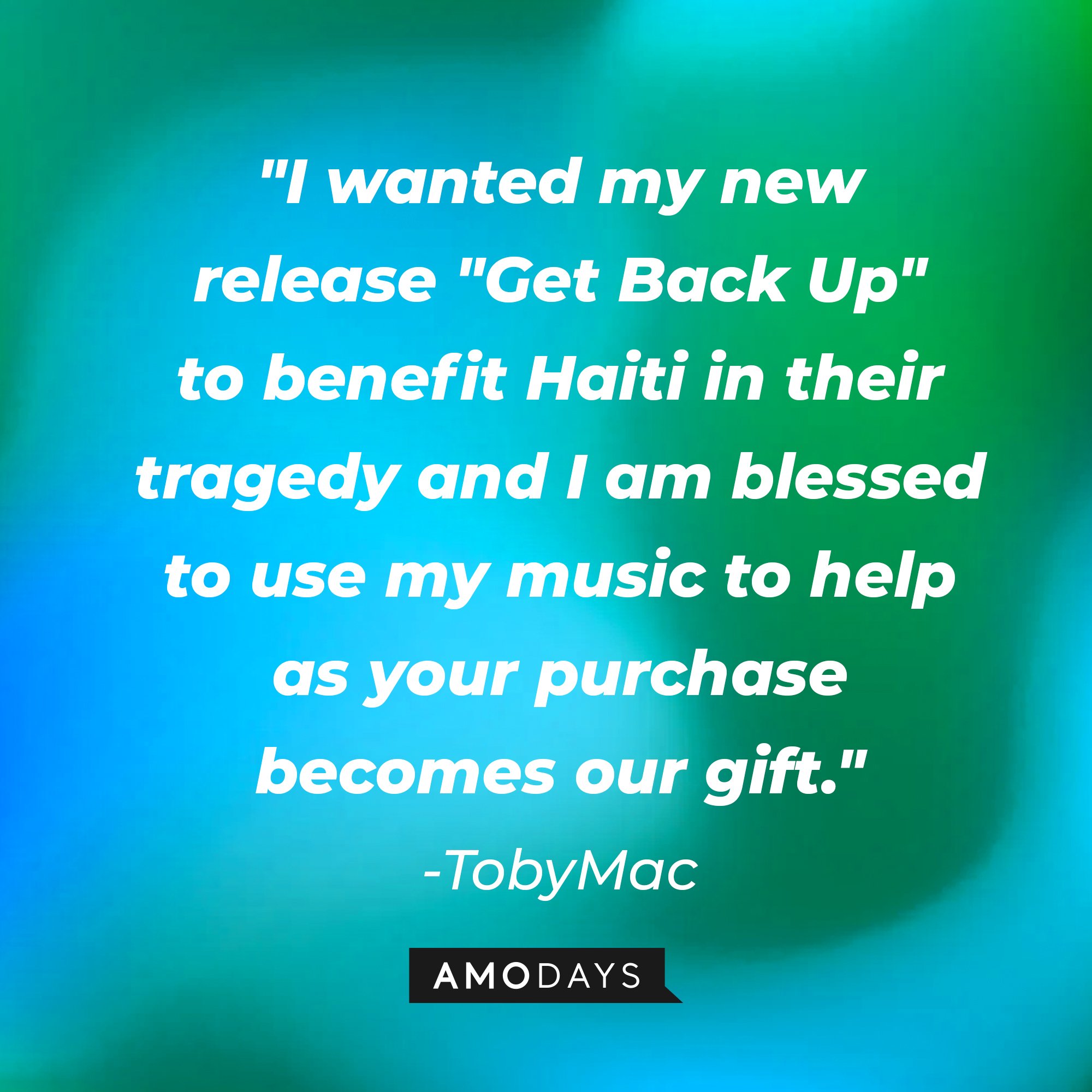 TobyMac's quote: "I wanted my new release "Get Back Up" to benefit Haiti in their tragedy and I am blessed to use my music to help as your purchase becomes our gift." | Image: AmoDays