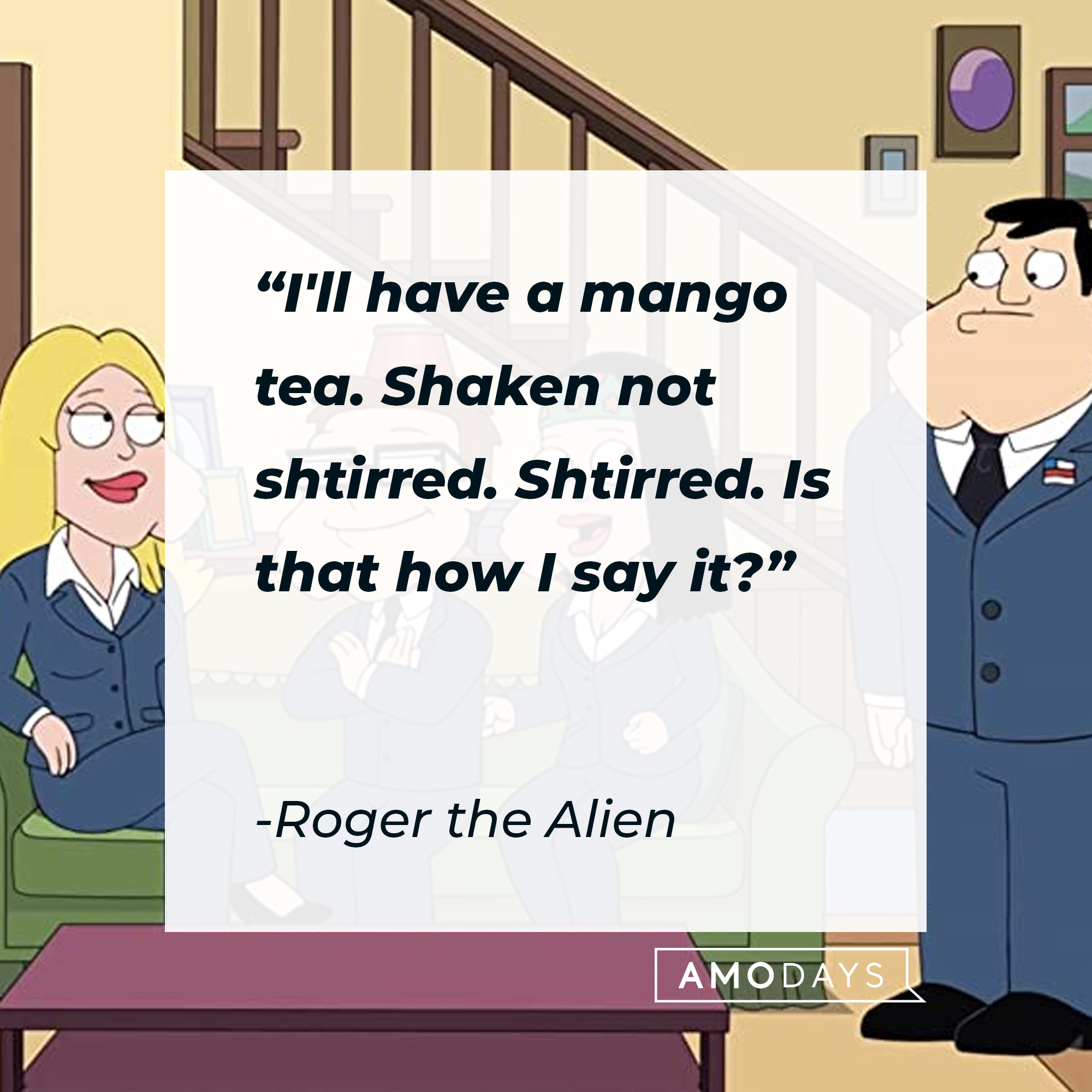 Roger the Alien's quote:"I'll have a mango tea. Shaken not shtirred. Shtirred. Is that how I say it?" | Source: facebook.com/AmericanDad